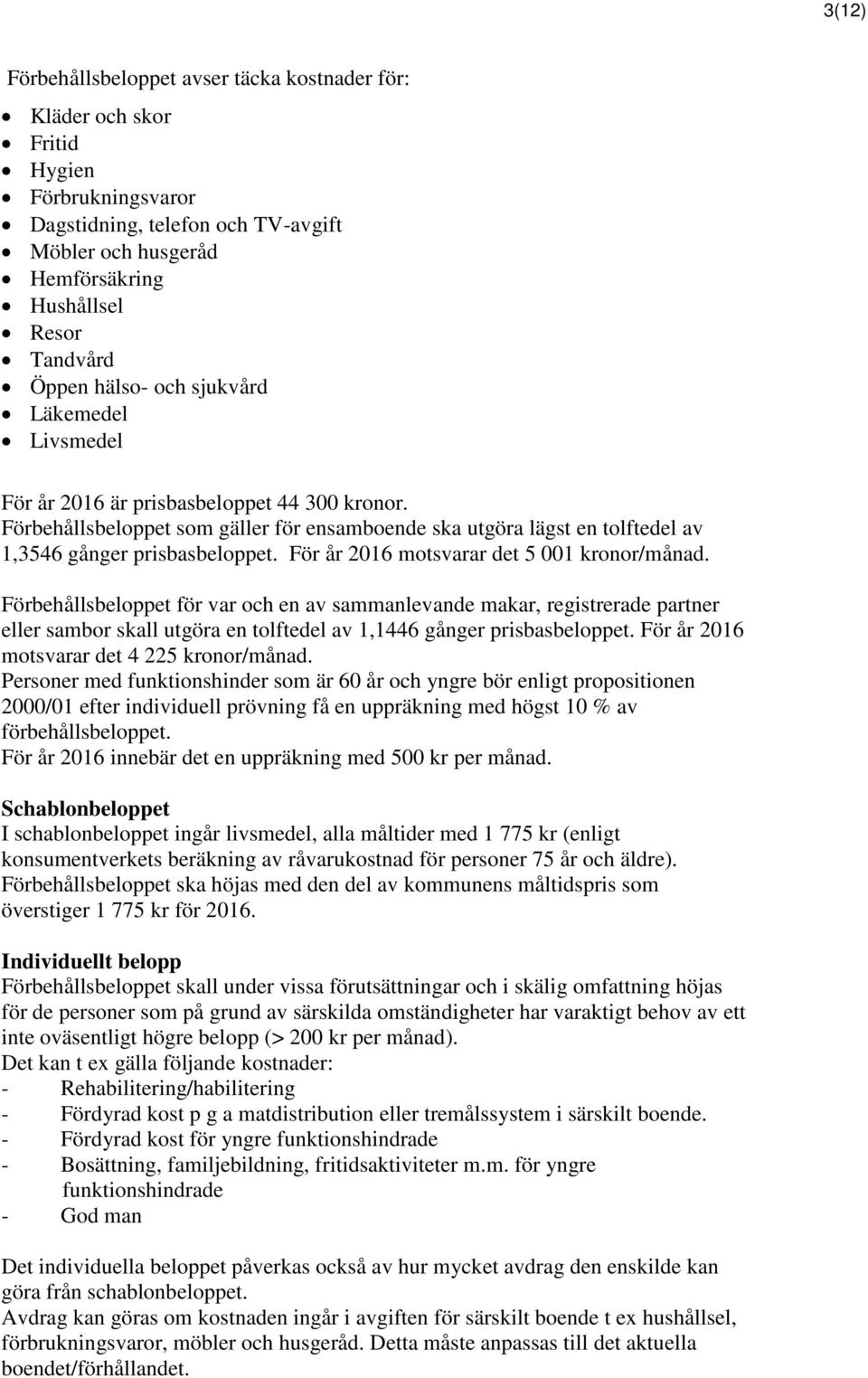 Förbehållsbeloppet som gäller för ensamboende ska utgöra lägst en tolftedel av 1,3546 gånger prisbasbeloppet. För år 2016 motsvarar det 5 001 kronor/månad.