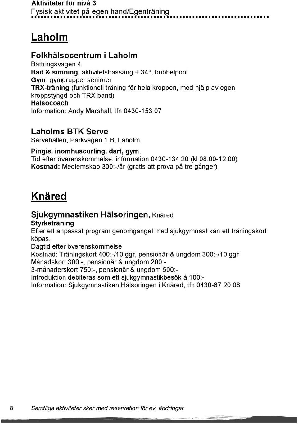 Laholm Pingis, inomhuscurling, dart, gym. Tid efter överenskommelse, information 0430-134 20 (kl 08.00-12.