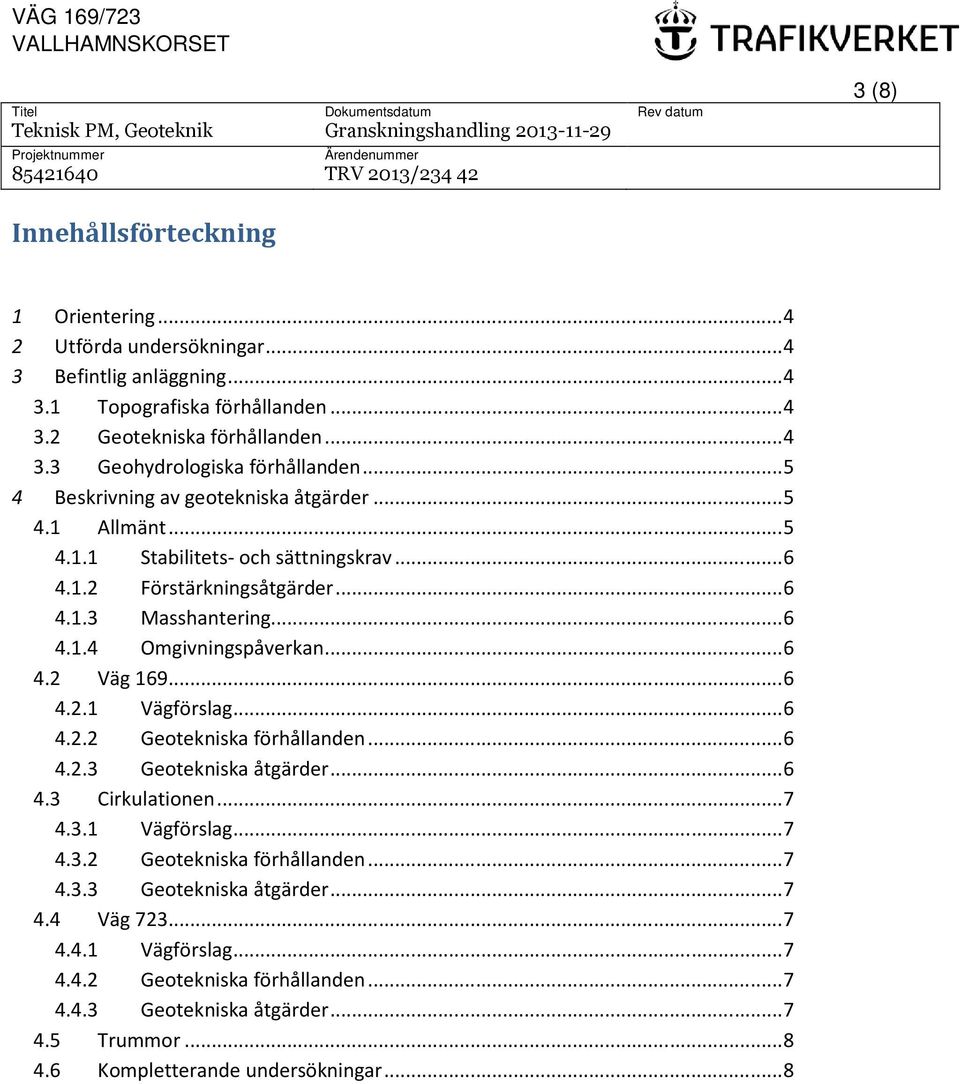 .. 6 4.2.1 Vägförslag... 6 4.2.2 Geotekniska förhållanden... 6 4.2.3 Geotekniska åtgärder... 6 4.3 Cirkulationen... 7 4.3.1 Vägförslag... 7 4.3.2 Geotekniska förhållanden... 7 4.3.3 Geotekniska åtgärder... 7 4.4 Väg 723.