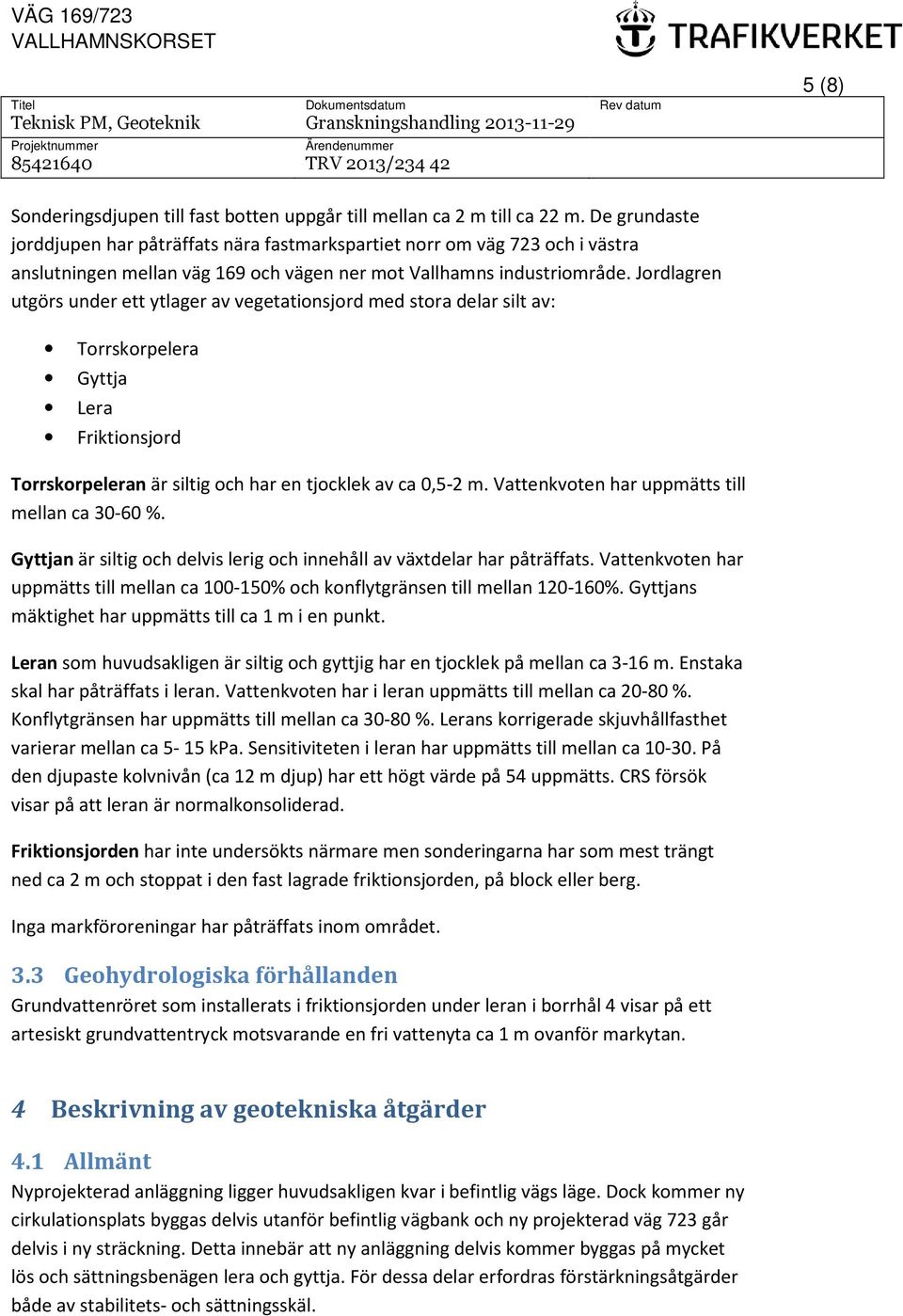 Jordlagren utgörs under ett ytlager av vegetationsjord med stora delar silt av: Torrskorpelera Gyttja Lera Friktionsjord Torrskorpeleran är siltig och har en tjocklek av ca 0,5-2 m.