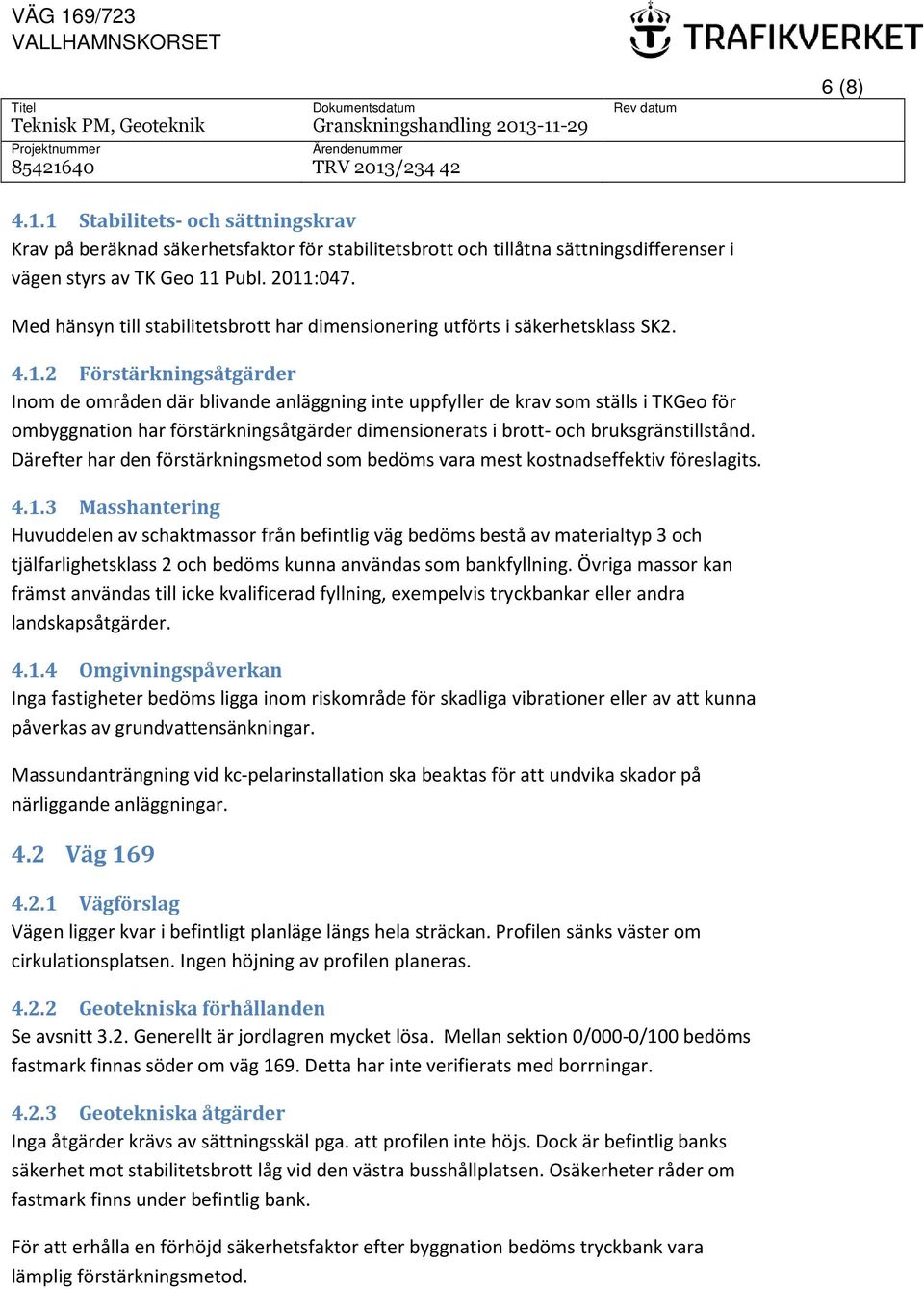 2 Förstärkningsåtgärder Inom de områden där blivande anläggning inte uppfyller de krav som ställs i TKGeo för ombyggnation har förstärkningsåtgärder dimensionerats i brott- och bruksgränstillstånd.