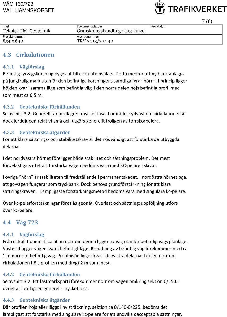 I princip ligger höjden kvar i samma läge som befintlig väg, i den norra delen höjs befintlig profil med som mest ca 0,5 m. 4.3.2 Geotekniska förhållanden Se avsnitt 3.2. Generellt är jordlagren mycket lösa.