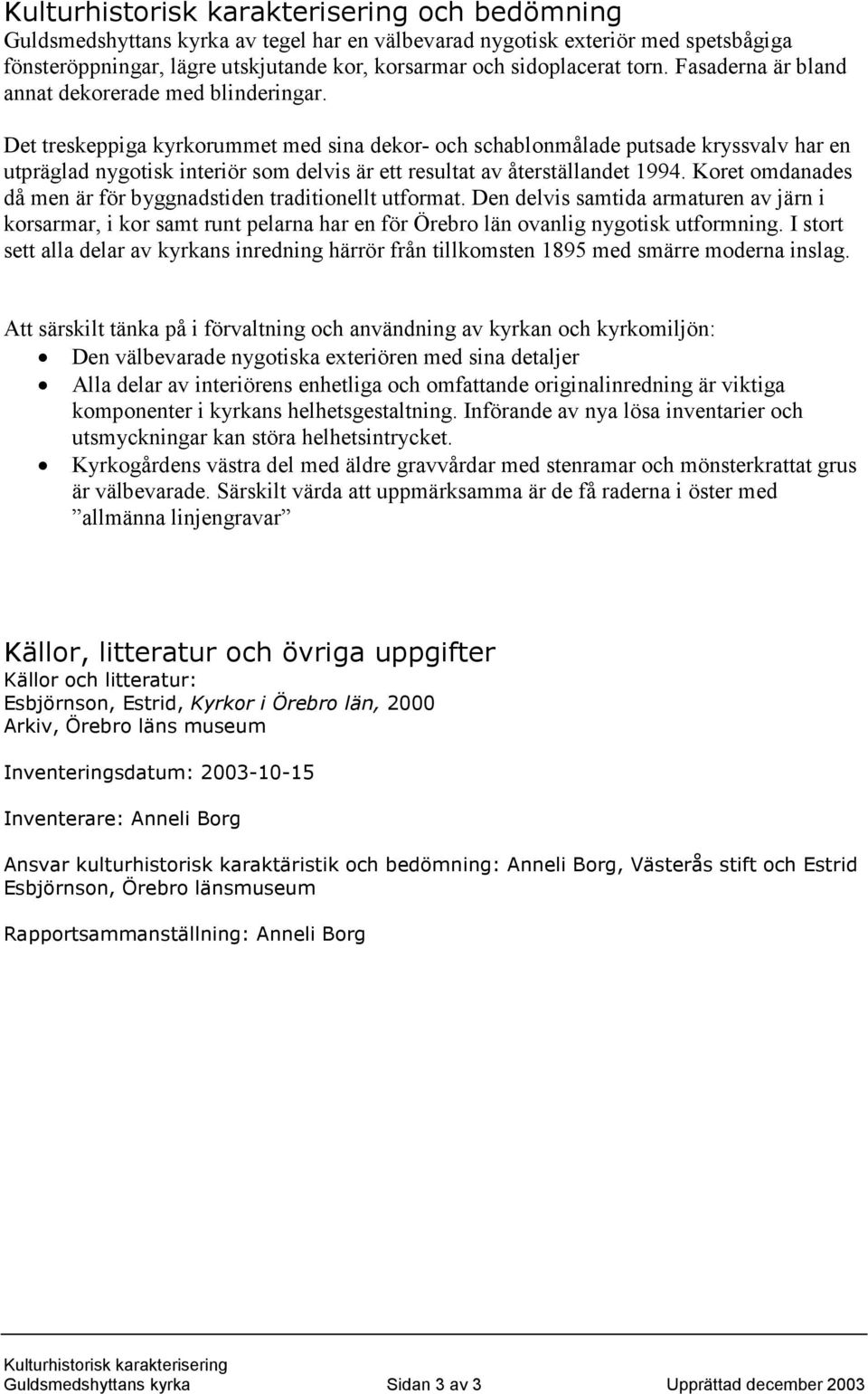 Det treskeppiga kyrkorummet med sina dekor- och schablonmålade putsade kryssvalv har en utpräglad nygotisk interiör som delvis är ett resultat av återställandet 1994.