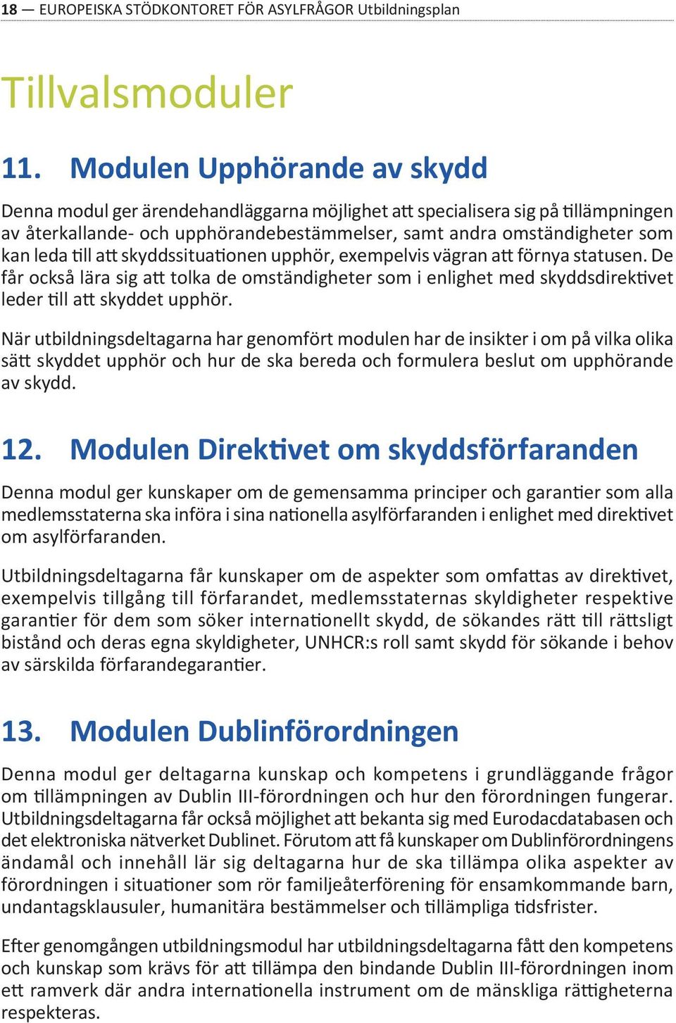 att skyddssituationen upphör, exempelvis vägran att förnya statusen. De får också lära sig att tolka de omständigheter som i enlighet med skyddsdirektivet leder till att skyddet upphör.