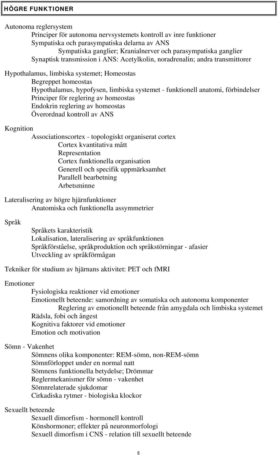 systemet - funktionell anatomi, förbindelser Principer för reglering av homeostas Endokrin reglering av homeostas Överordnad kontroll av ANS Kognition Associationscortex - topologiskt organiserat