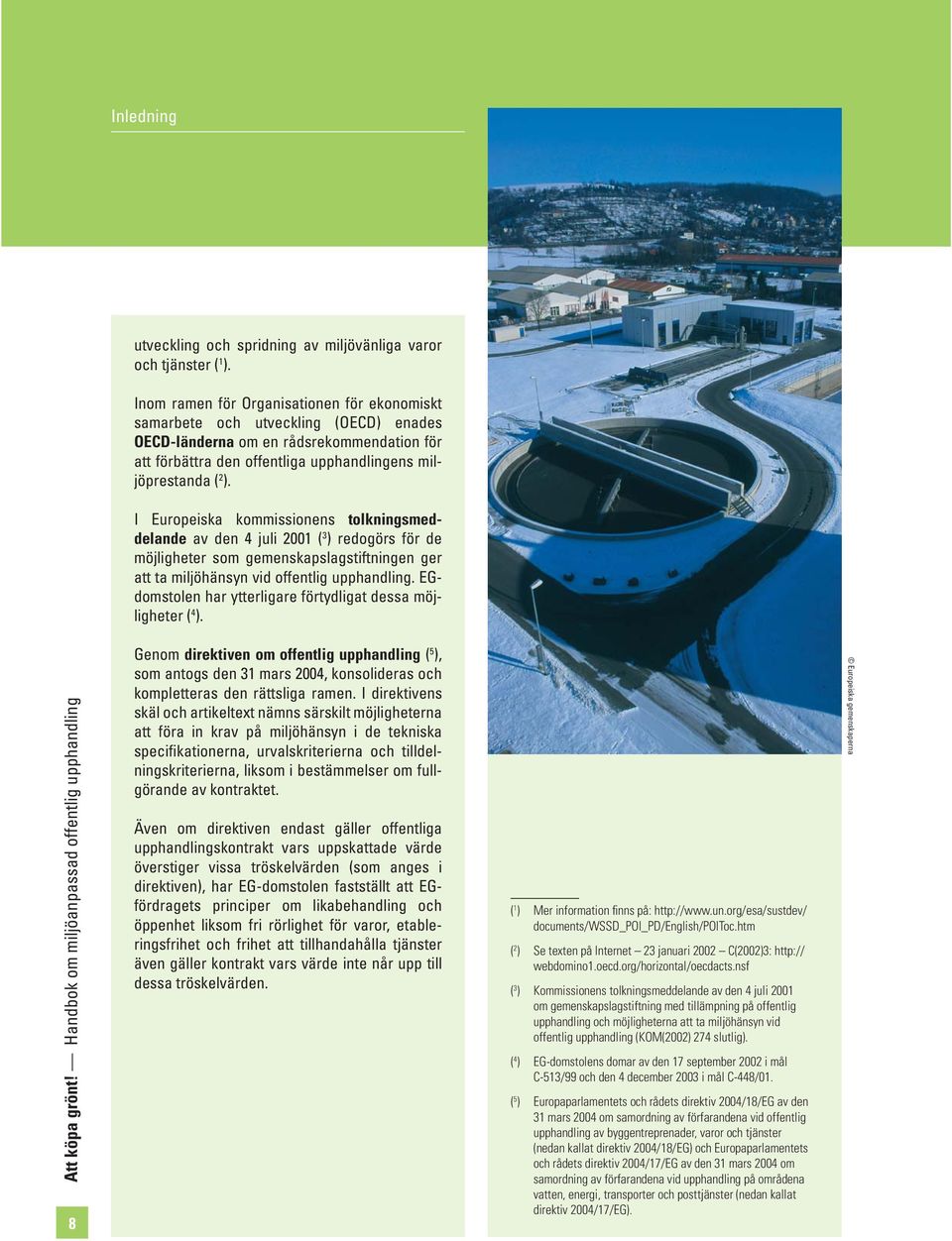 I Europeiska kommissionens tolkningsmeddelande av den 4 juli 2001 ( 3 ) redogörs för de möjligheter som gemenskapslagstiftningen ger att ta miljöhänsyn vid offentlig upphandling.