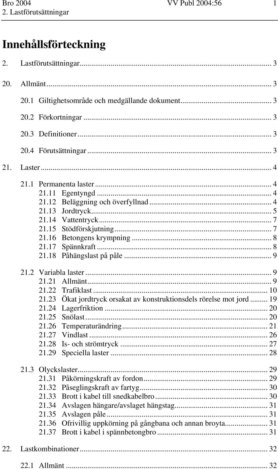 .. 8 21.17 Spännkraft... 8 21.18 Påhängslast på påle... 9 21.2 Variabla laster... 9 21.21 Allmänt... 9 21.22 Trafiklast... 10 21.23 Ökat jordtryck orsakat av konstruktionsdels rörelse mot jord... 19 21.