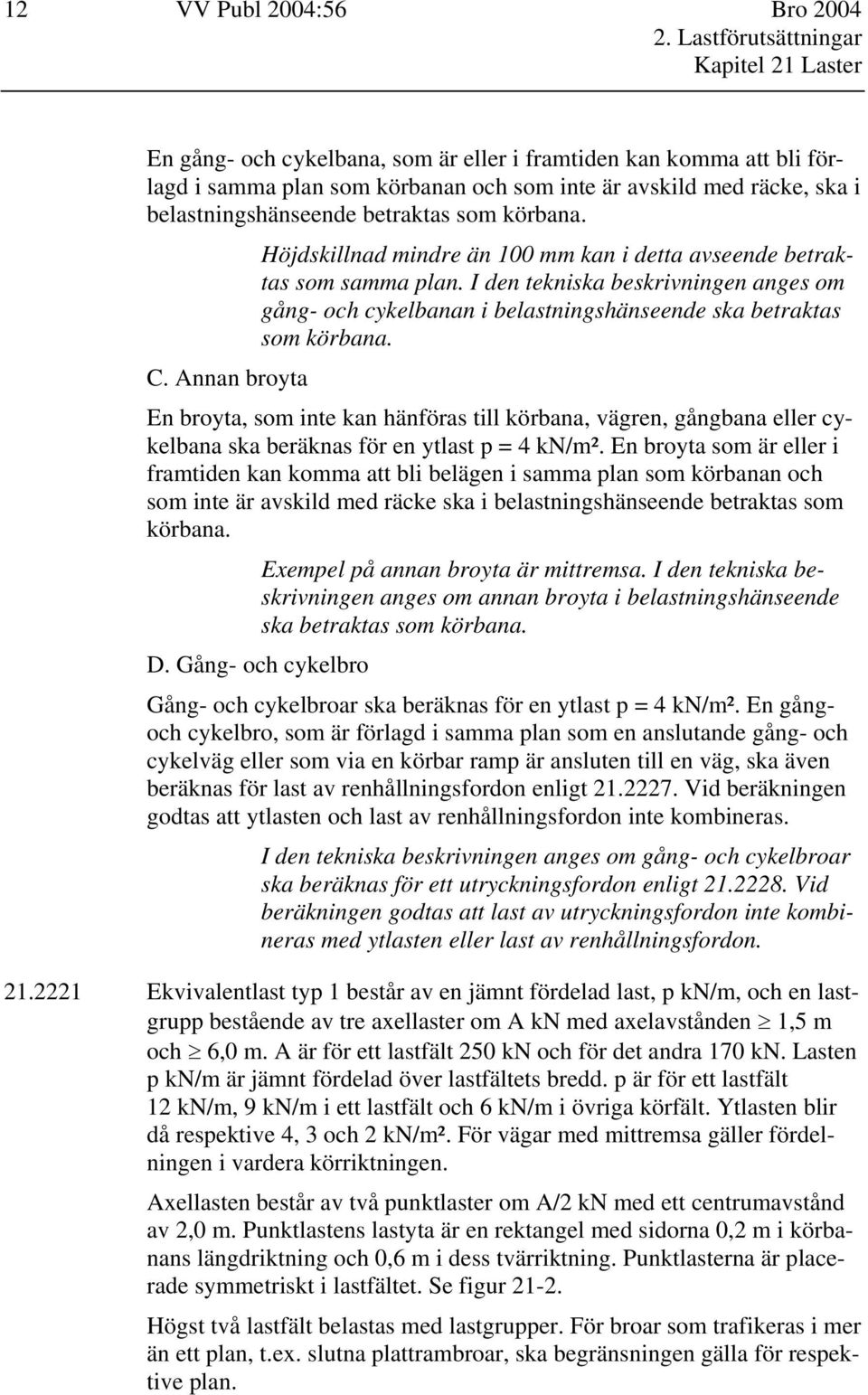 I den tekniska beskrivningen anges om gång- och cykelbanan i belastningshänseende ska betraktas som körbana.