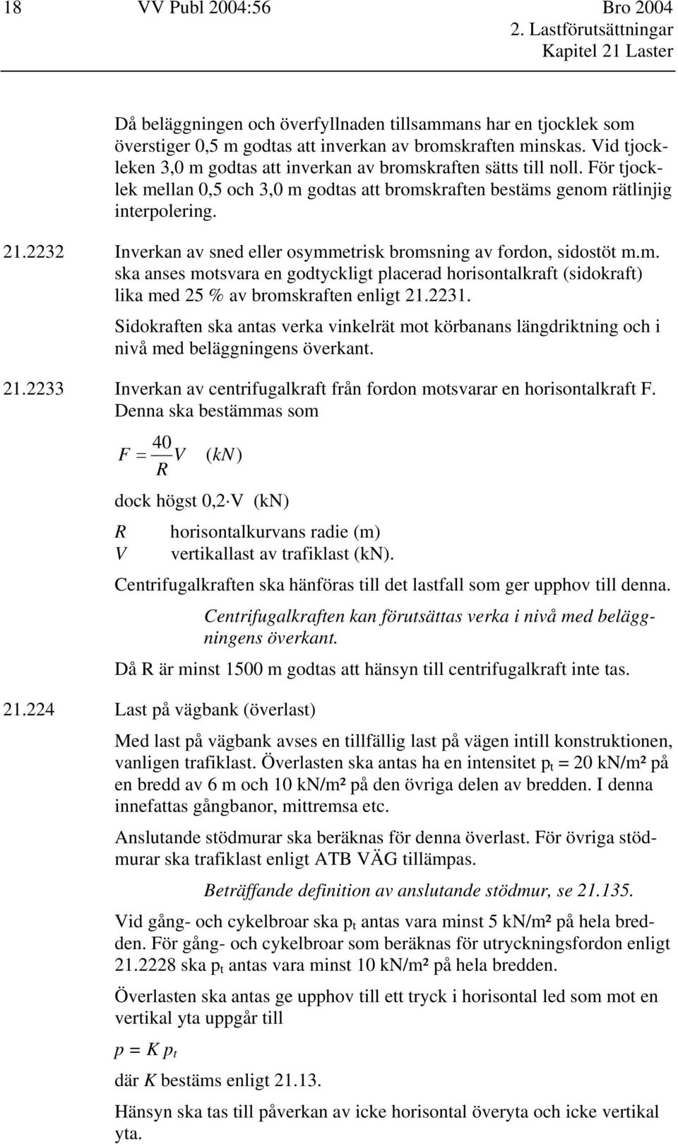 2232 Inverkan av sned eller osymmetrisk bromsning av fordon, sidostöt m.m. ska anses motsvara en godtyckligt placerad horisontalkraft (sidokraft) lika med 25 % av bromskraften enligt 21.2231.