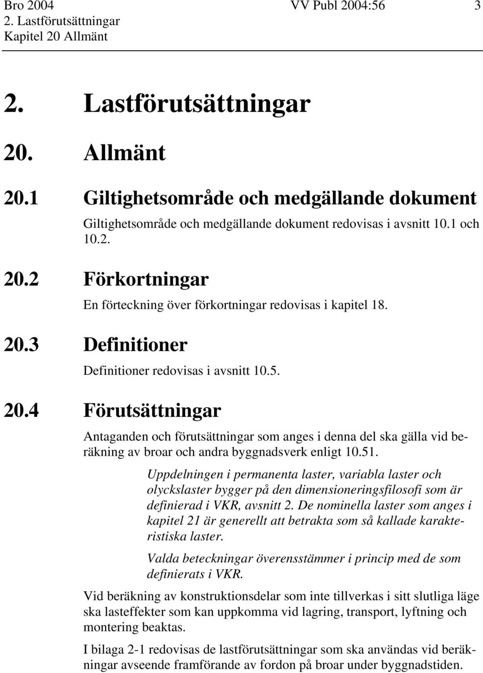 Uppdelningen i permanenta laster, variabla laster och olyckslaster bygger på den dimensioneringsfilosofi som är definierad i VKR, avsnitt 2.