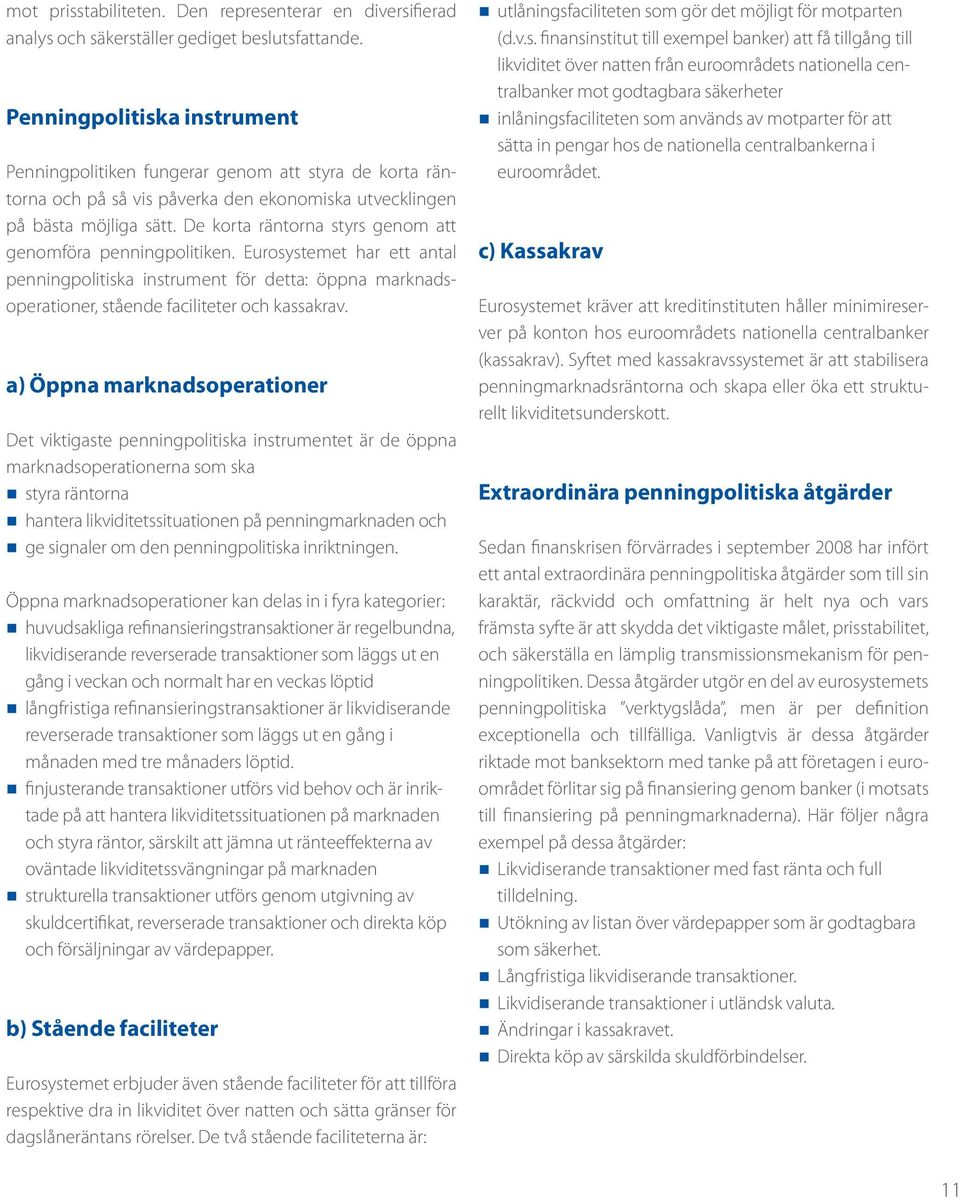 De korta räntorna styrs genom att genomföra penningpolitiken. Eurosystemet har ett antal penningpolitiska instrument för detta: öppna marknadsoperationer, stående faciliteter och kassakrav.