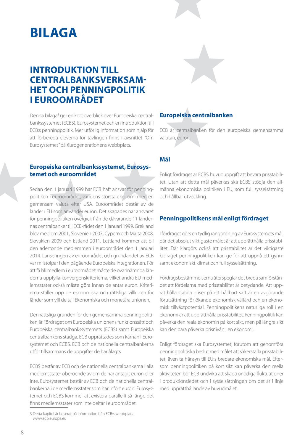 Europeiska centralbankssystemet, Eurosystemet och euroområdet Sedan den 1 januari 1999 har ECB haft ansvar för penningpolitiken i euroområdet, världens största ekonomi med en gemensam valuta efter