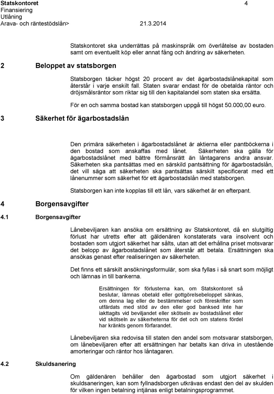 Staten svarar endast för de obetalda räntor och dröjsmålsräntor som riktar sig till den kapitalandel som staten ska ersätta. För en och samma bostad kan statsborgen uppgå till högst 50.000,00 euro.