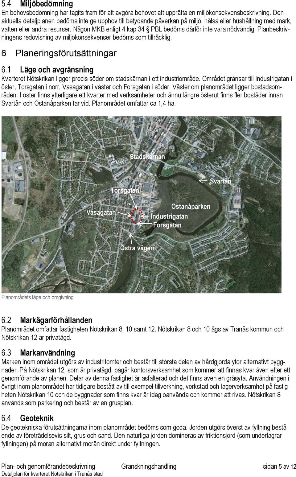 Någon MKB enligt 4 kap 34 PBL bedöms därför inte vara nödvändig. Planbeskrivningens redovisning av miljökonsekvenser bedöms som tillräcklig. 6 Planeringsförutsättningar 6.