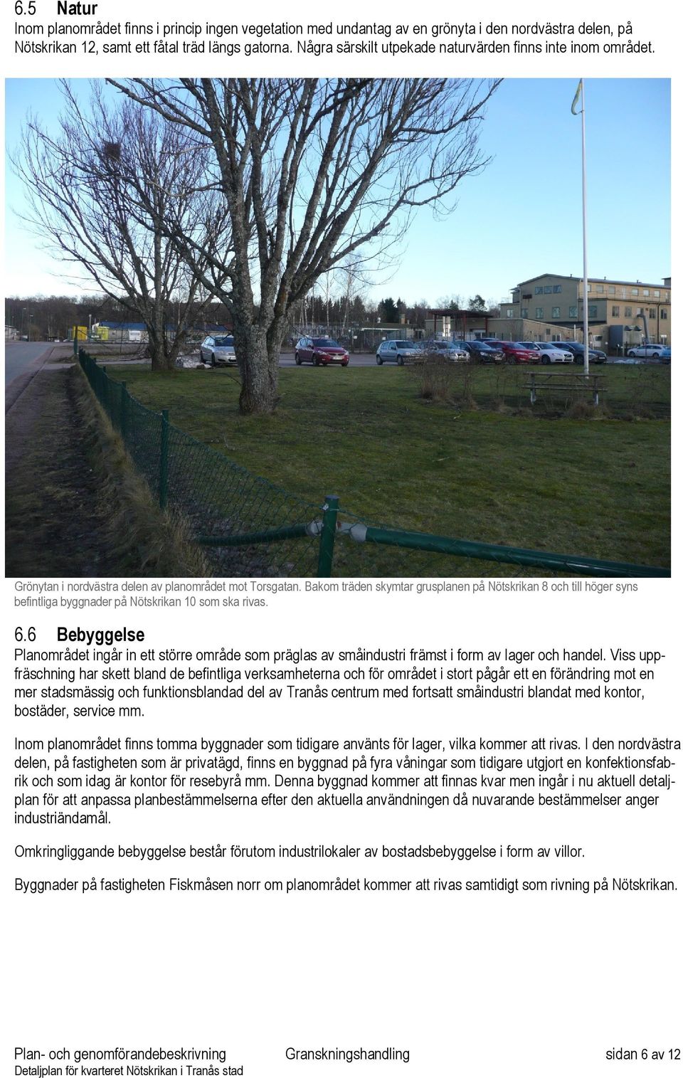 Bakom träden skymtar grusplanen på Nötskrikan 8 och till höger syns befintliga byggnader på Nötskrikan 10 som ska rivas. 6.