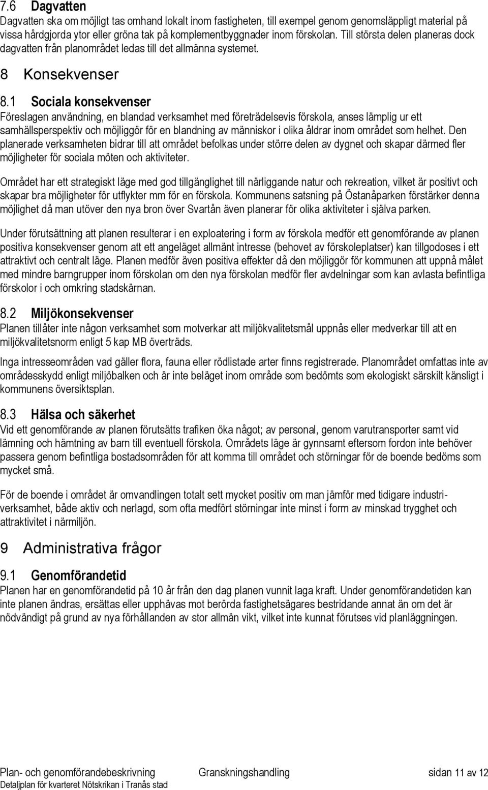 1 Sociala konsekvenser Föreslagen användning, en blandad verksamhet med företrädelsevis förskola, anses lämplig ur ett samhällsperspektiv och möjliggör för en blandning av människor i olika åldrar