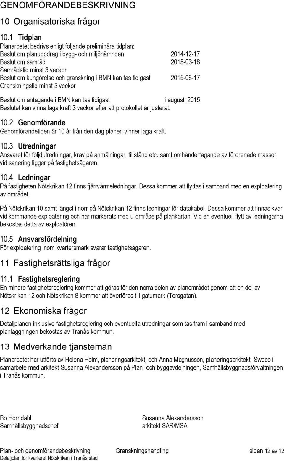 och granskning i BMN kan tas tidigast 2015-06-17 Granskningstid minst 3 veckor Beslut om antagande i BMN kan tas tidigast i augusti 2015 Beslutet kan vinna laga kraft 3 veckor efter att protokollet