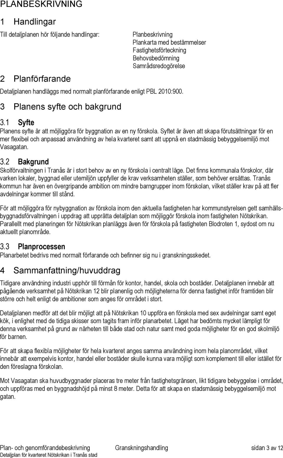 Syftet är även att skapa förutsättningar för en mer flexibel och anpassad användning av hela kvarteret samt att uppnå en stadmässig bebyggelsemiljö mot Vasagatan. 3.