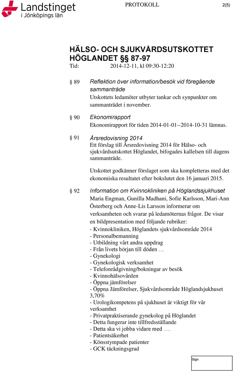 91 Årsredovisning 2014 Ett förslag till Årsredovisning 2014 för Hälso- och sjukvårdsutskottet Höglandet, bifogades kallelsen till dagens sammanträde.