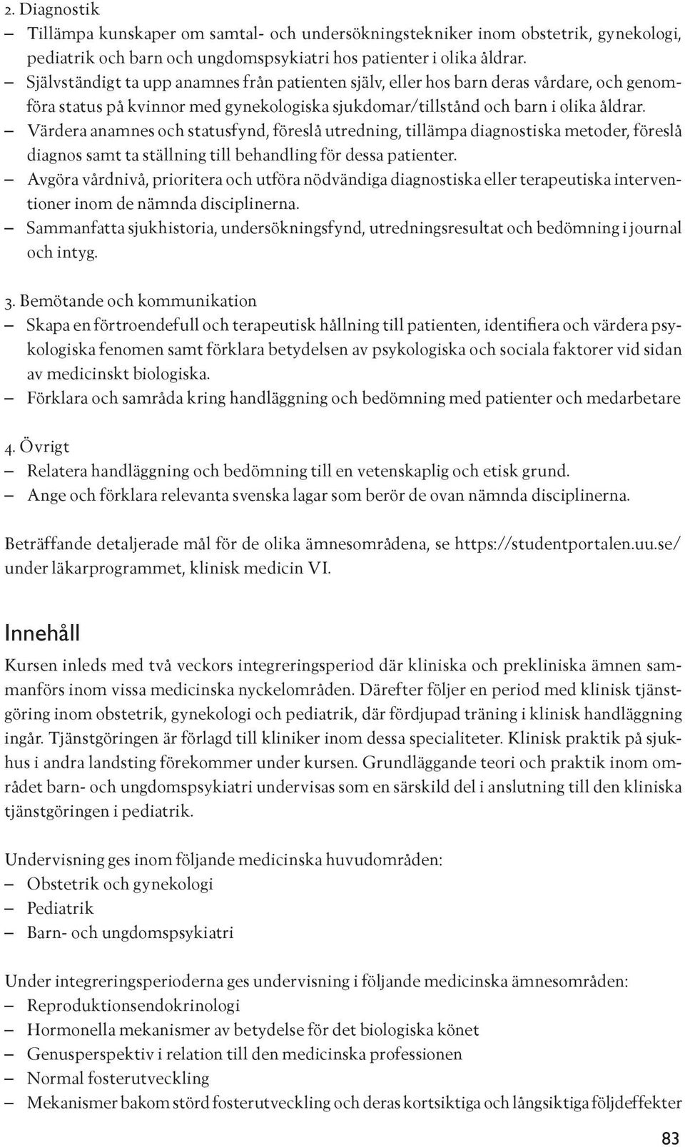 Värdera anamnes och statusfynd, föreslå utredning, tillämpa diagnostiska metoder, föreslå diagnos samt ta ställning till behandling för dessa patienter.
