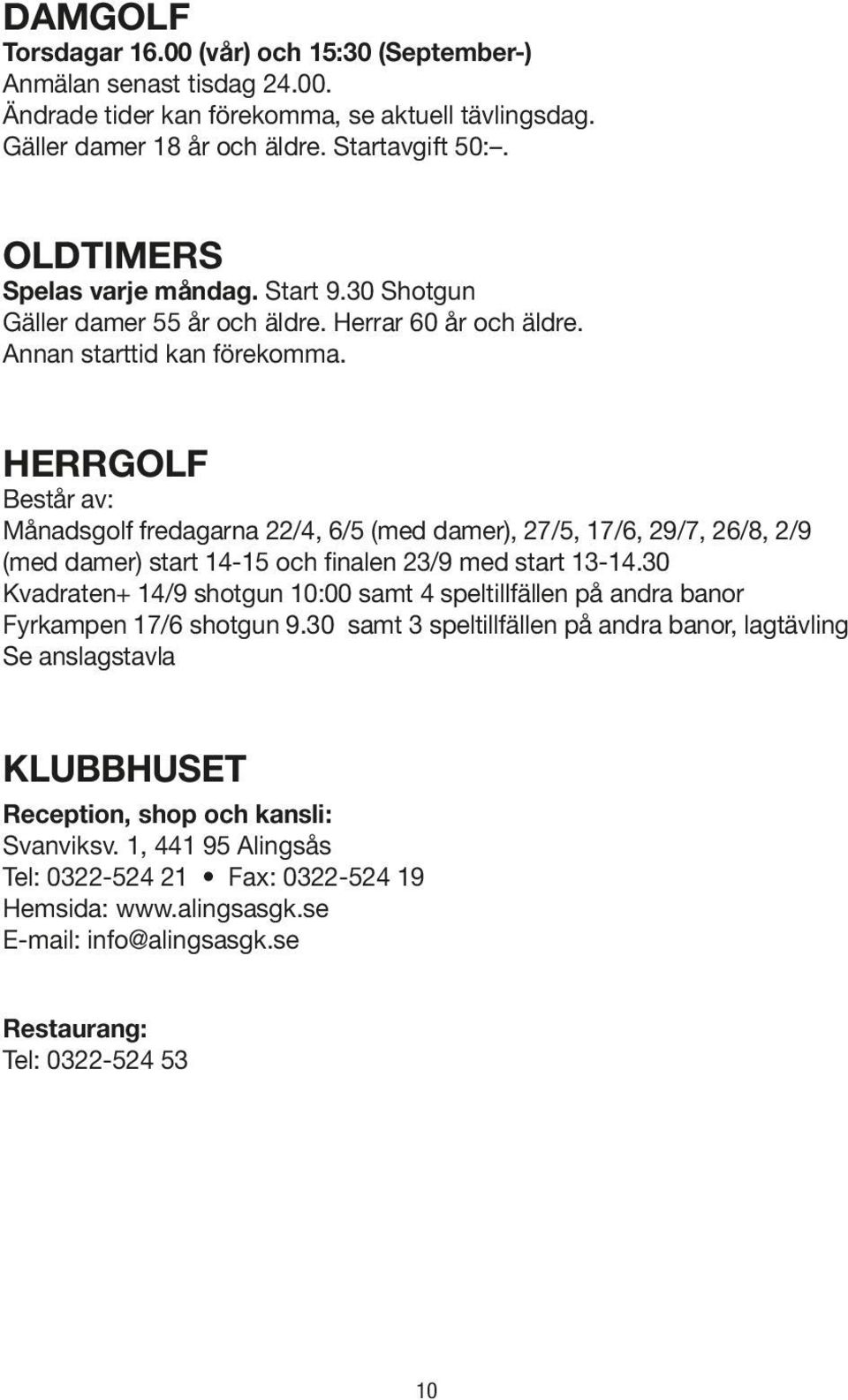 HERRGOLF Består av: Månadsgolf fredagarna 22/4, 6/5 (med damer), 27/5, 17/6, 29/7, 26/8, 2/9 (med damer) start 14-15 och finalen 23/9 med start 13-14.