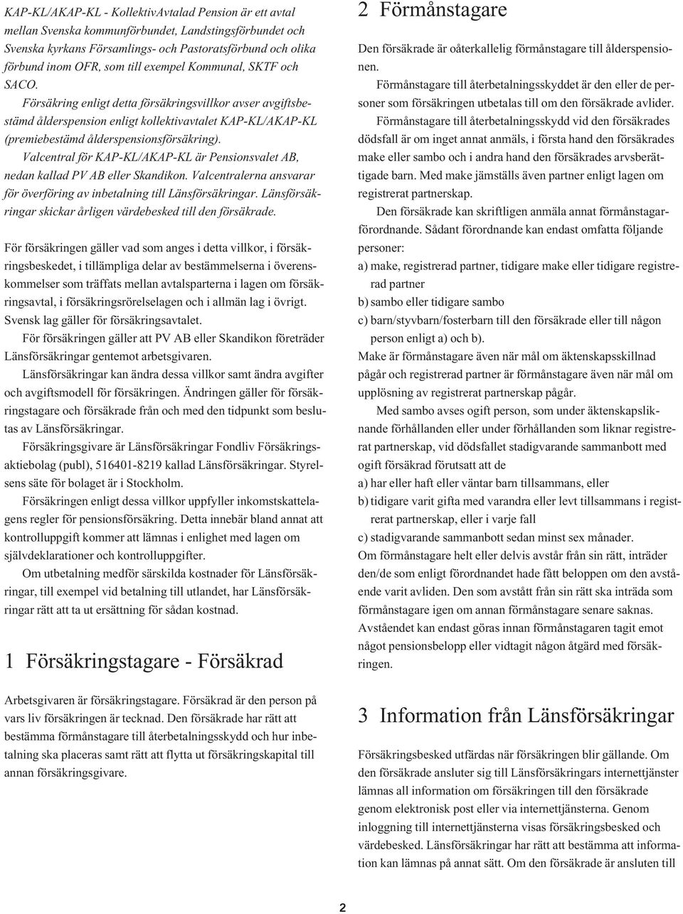 Valcentral för KAP-KL/AKAP-KL är Pensionsvalet AB, nedan kallad PV AB eller Skandikon. Valcentralerna ansvarar för överföring av inbetalning till Länsförsäkringar.