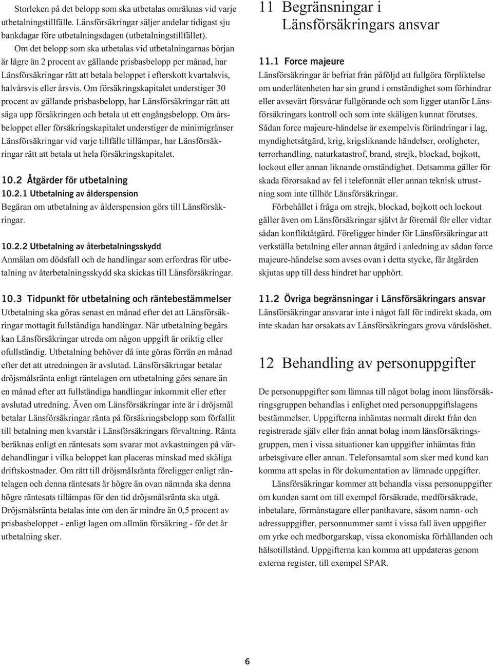 halvårsvis eller årsvis. Om försäkringskapitalet understiger 30 procent av gällande prisbasbelopp, har Länsförsäkringar rätt att säga upp försäkringen och betala ut ett engångsbelopp.