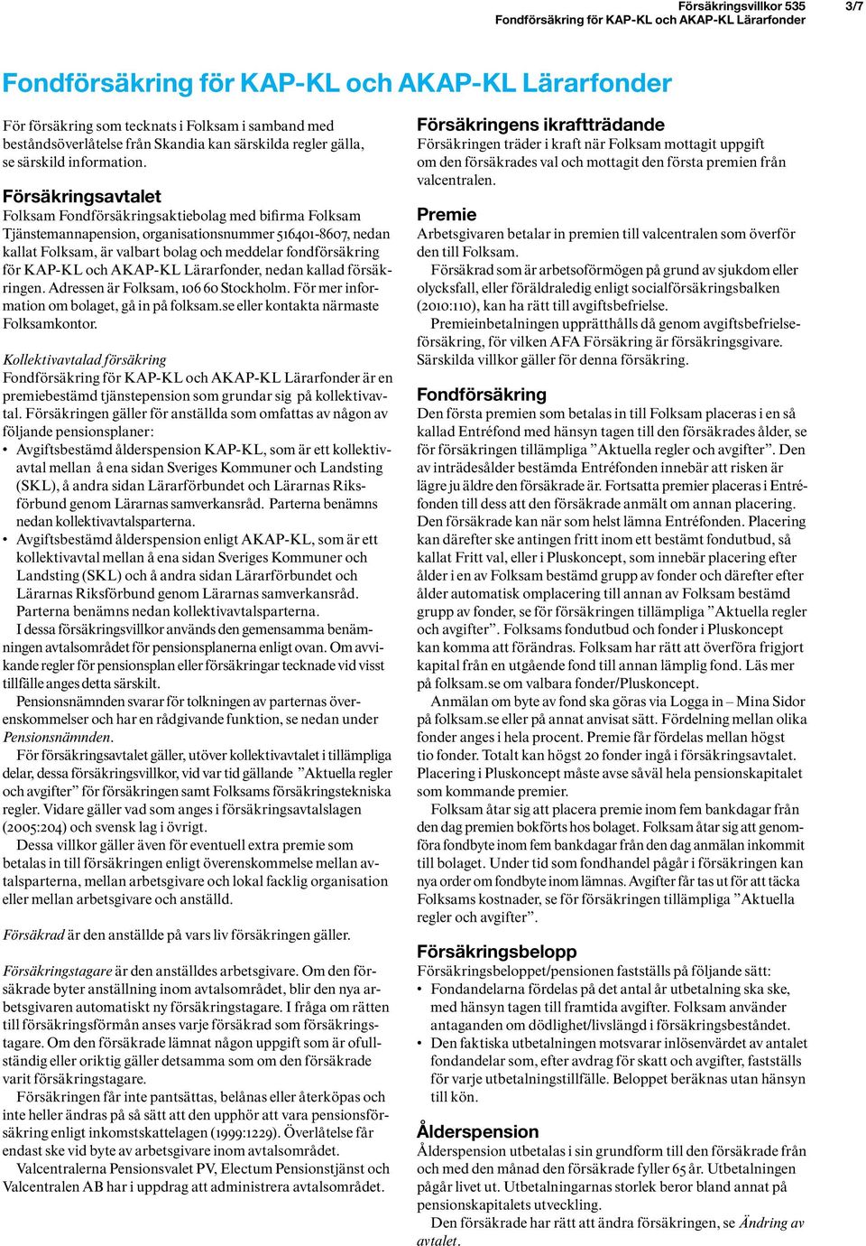 KAP-KL och AKAP-KL Lärarfonder, nedan kallad försäkringen. Adressen är Folksam, 106 60 Stockholm. För mer information om bolaget, gå in på folksam.se eller kontakta närmaste Folksamkontor.