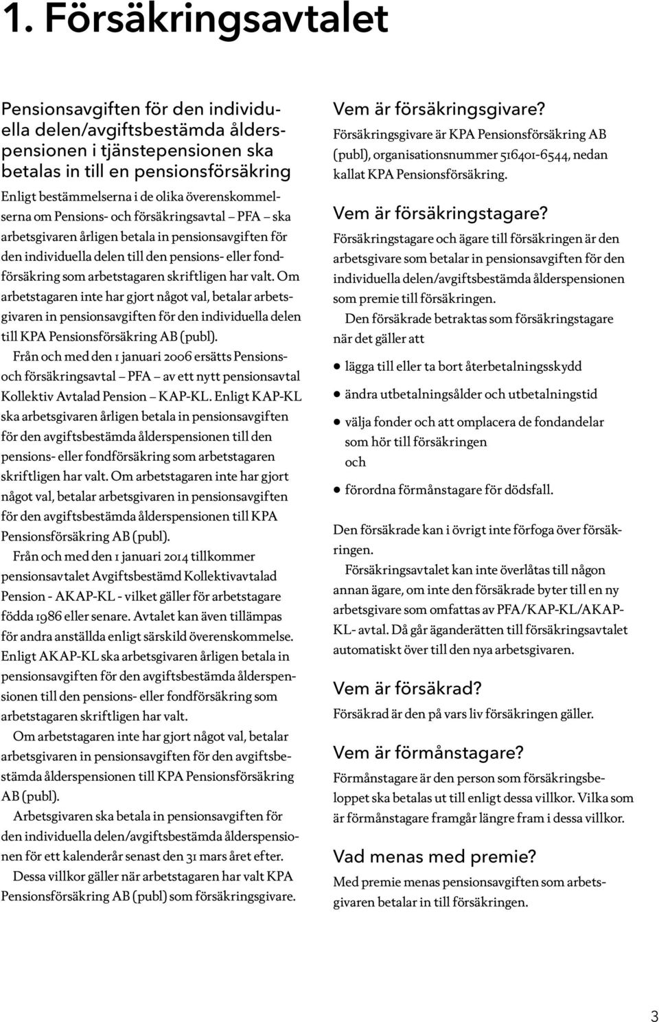 skriftligen har valt. Om arbetstagaren inte har gjort något val, betalar arbetsgivaren in pensionsavgiften för den individuella delen till KPA Pensionsförsäkring AB (publ).