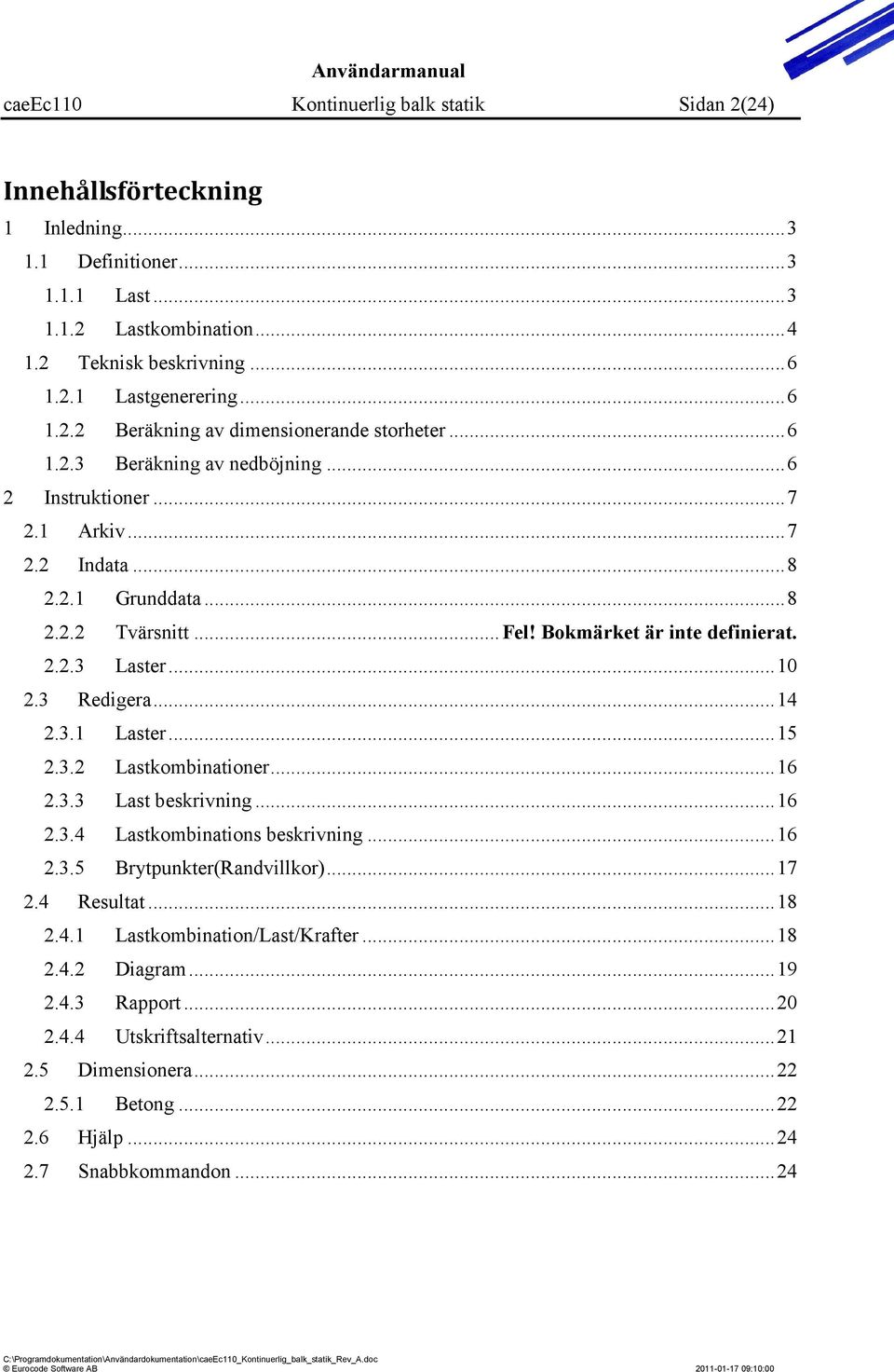 3.1 Laster...15 2.3.2 Lastkombinationer...16 2.3.3 Last beskrivning...16 2.3.4 Lastkombinations beskrivning...16 2.3.5 Brytpunkter(Randvillkor)...17 2.4 Resultat...18 2.4.1 Lastkombination/Last/Krafter.