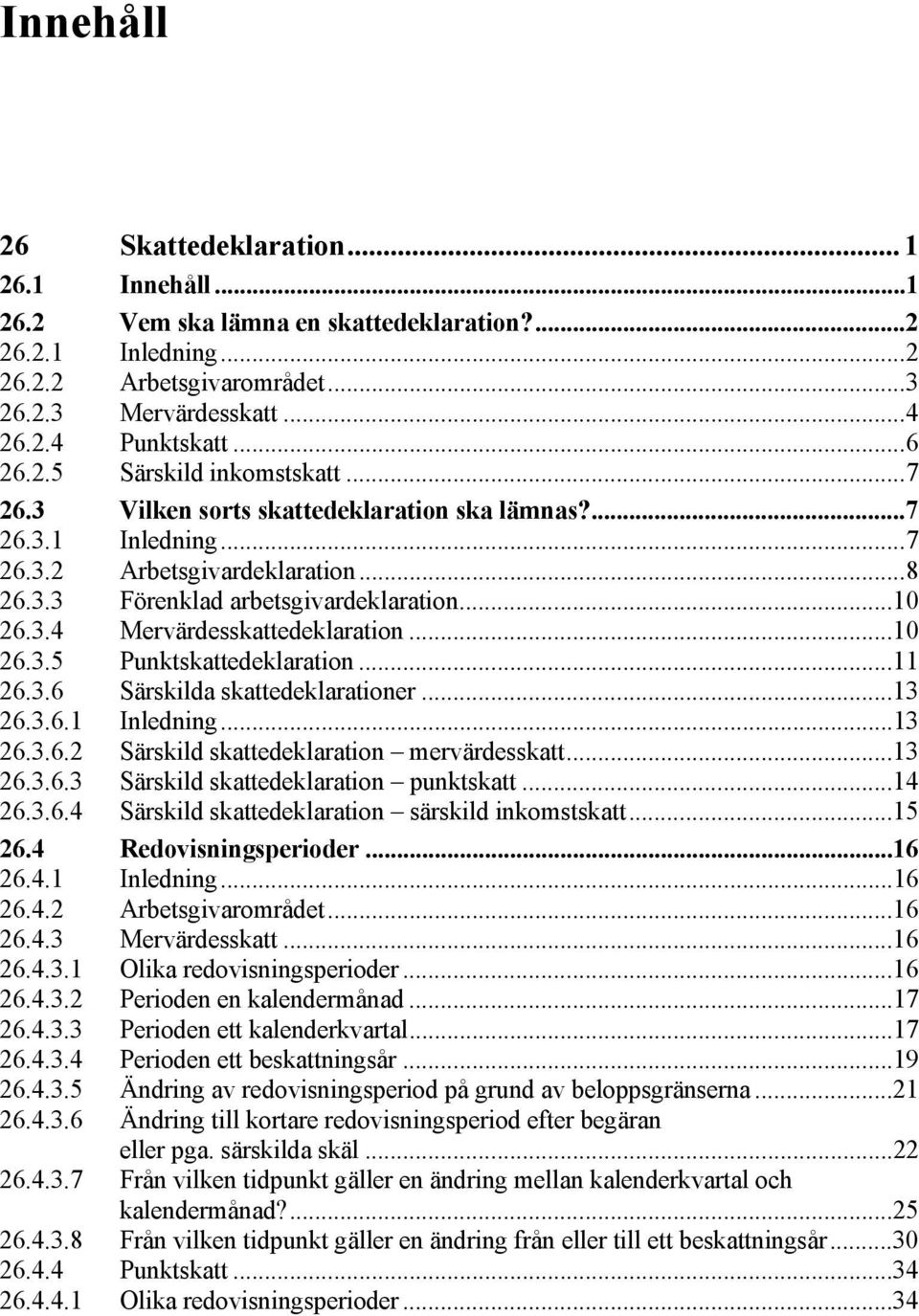 ..10 26.3.5 Punktskattedeklaration...11 26.3.6 Särskilda skattedeklarationer...13 26.3.6.1 Inledning...13 26.3.6.2 Särskild skattedeklaration mervärdesskatt...13 26.3.6.3 Särskild skattedeklaration punktskatt.