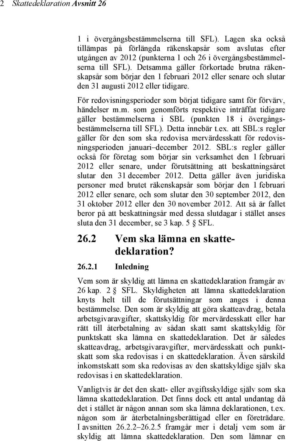 Detsamma gäller förkortade brutna räkenskapsår som börjar den 1 februari 2012 eller senare och slutar den 31 augusti 2012 eller tidigare.