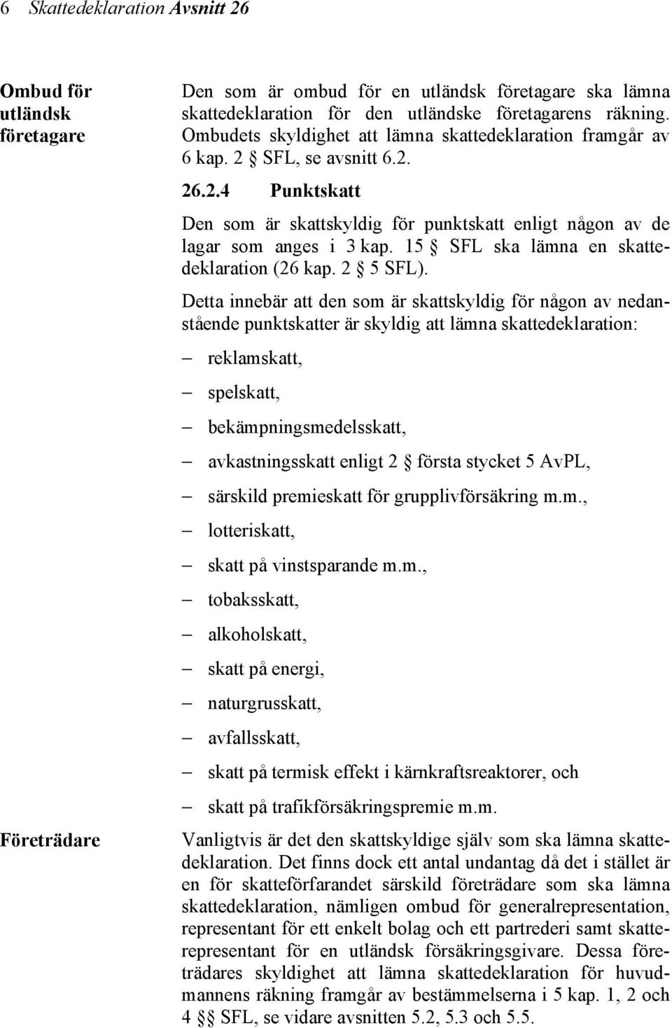 15 SFL ska lämna en skattedeklaration (26 kap. 2 5 SFL).