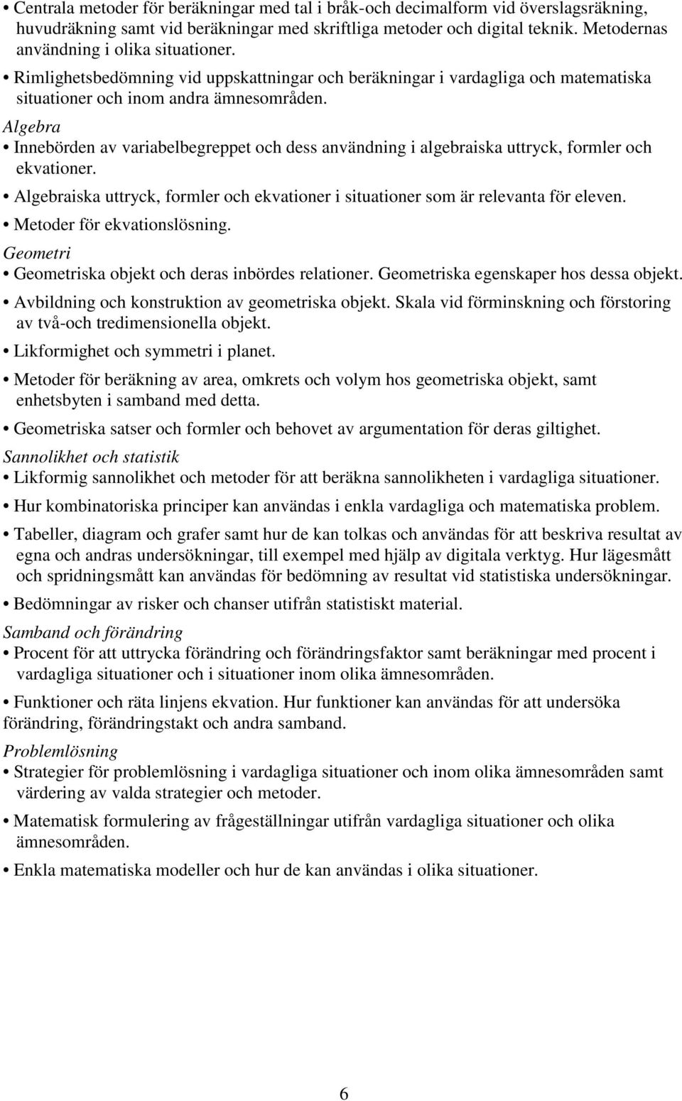 Algebra Innebörden av variabelbegreppet och dess användning i algebraiska uttryck, formler och ekvationer. Algebraiska uttryck, formler och ekvationer i situationer som är relevanta för eleven.