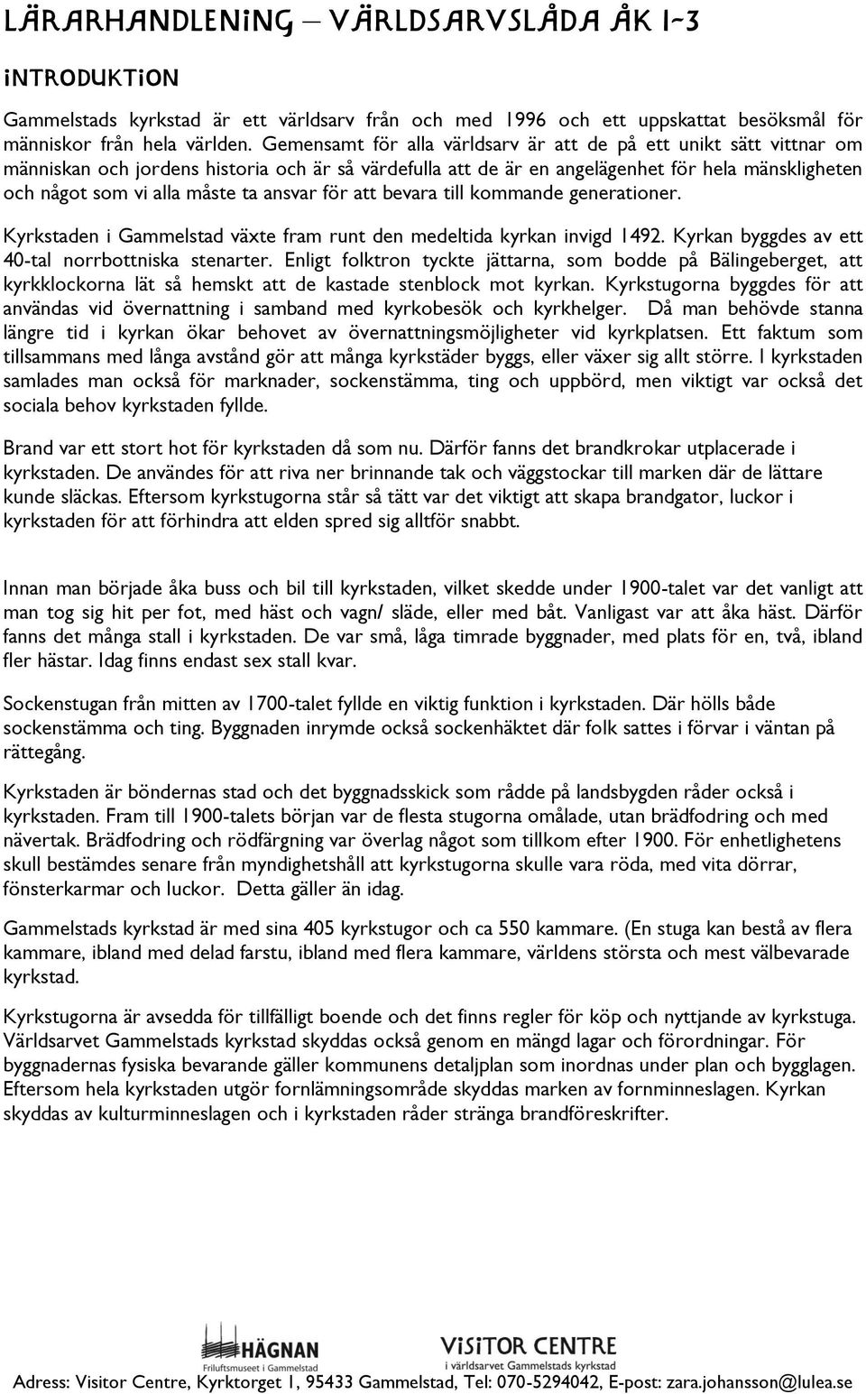 ansvar för att bevara till kommande generationer. Kyrkstaden i Gammelstad växte fram runt den medeltida kyrkan invigd 1492. Kyrkan byggdes av ett 40-tal norrbottniska stenarter.
