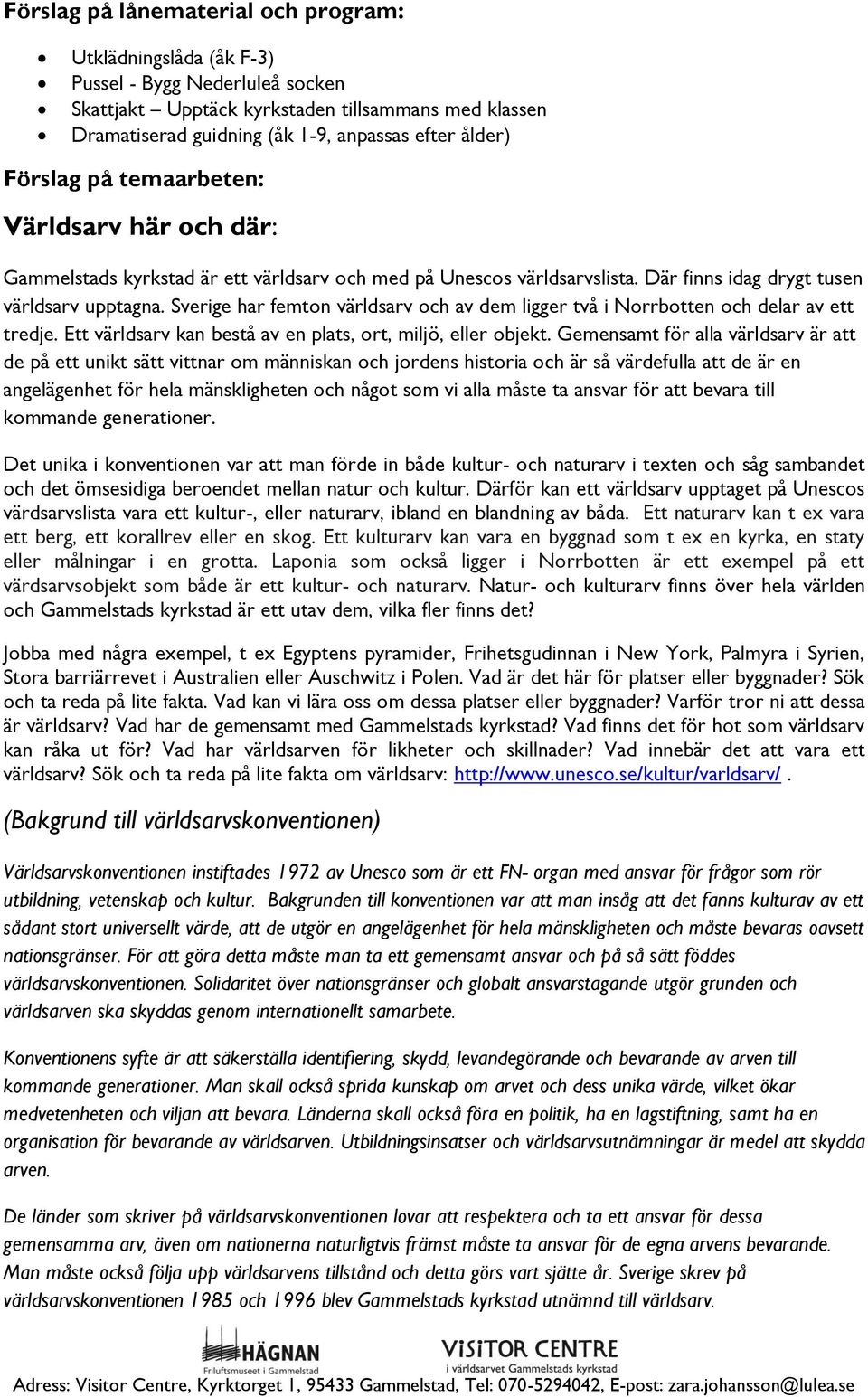 Sverige har femton världsarv och av dem ligger två i Norrbotten och delar av ett tredje. Ett världsarv kan bestå av en plats, ort, miljö, eller objekt.