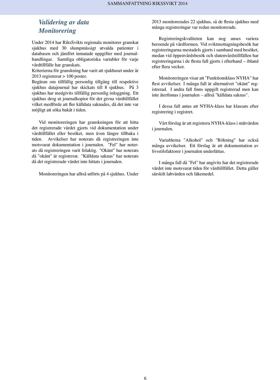 Begäran om tillfällig personlig tillgång till respektive sjukhus datajournal har skickats till 8 sjukhus. På 3 sjukhus har medgivits tillfällig personlig inloggning.