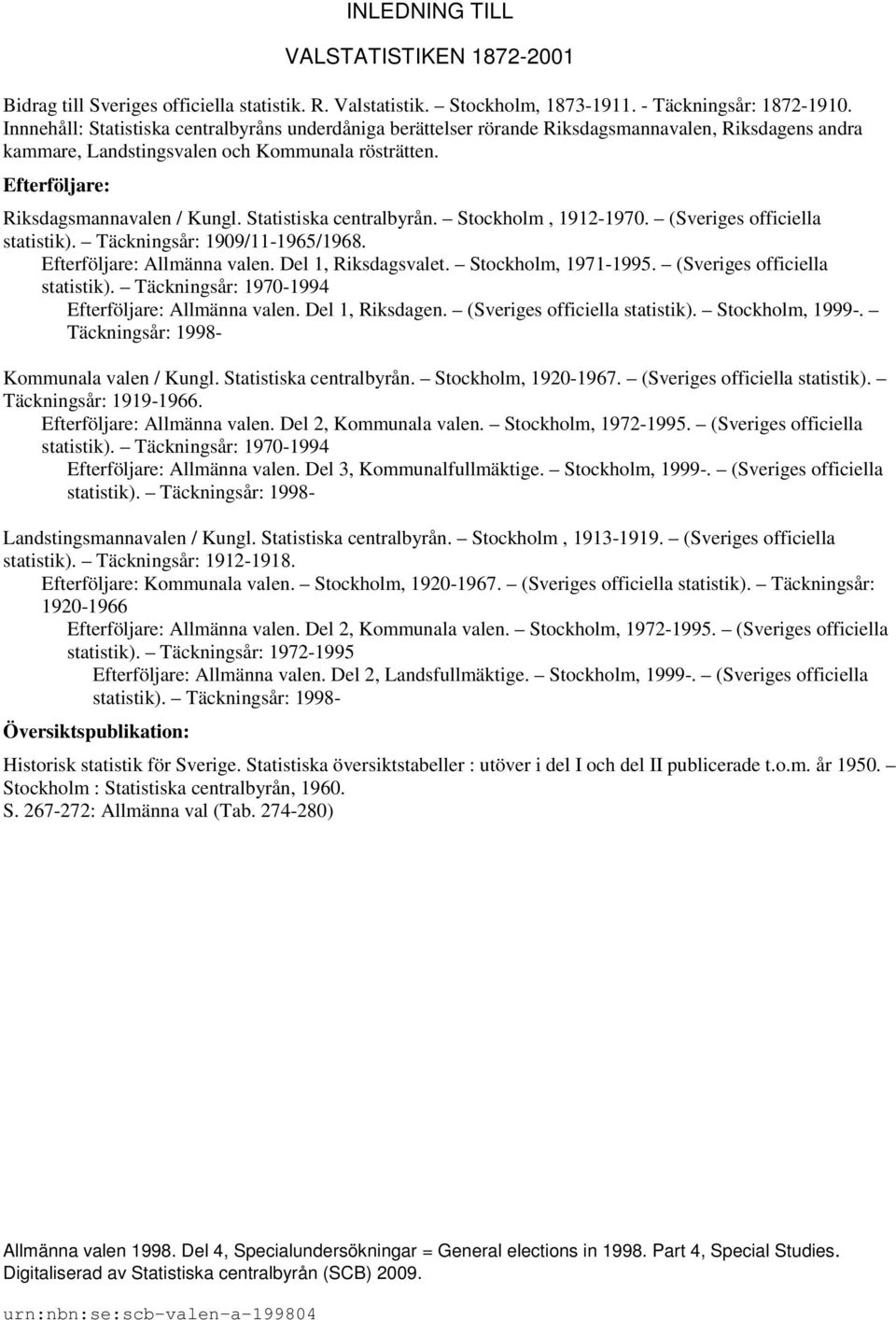 Statistiska centralbyrån. Stockholm, 1912-1970. (Sveriges officiella statistik). Täckningsår: 1909/11-1965/1968. Efterföljare: Allmänna valen. Del 1, Riksdagsvalet. Stockholm, 1971-1995.