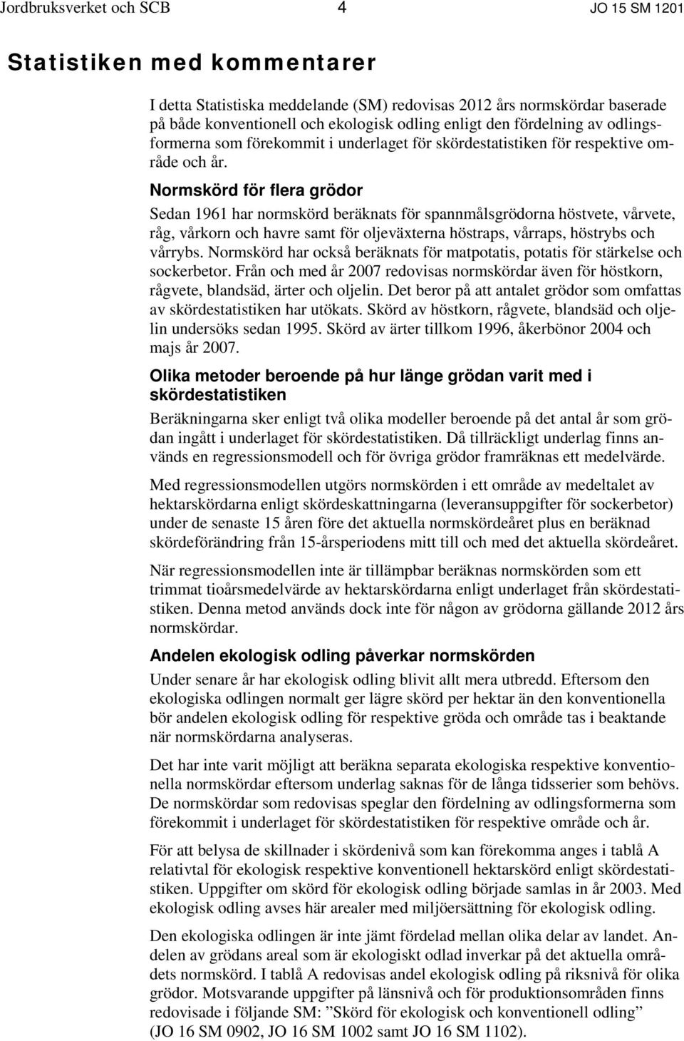 Normskörd för flera grödor Sedan 1961 har normskörd beräknats för spannmålsgrödorna höstvete, vårvete, råg, vårkorn och havre samt för oljeväxterna höstraps, vårraps, höstrybs och vårrybs.