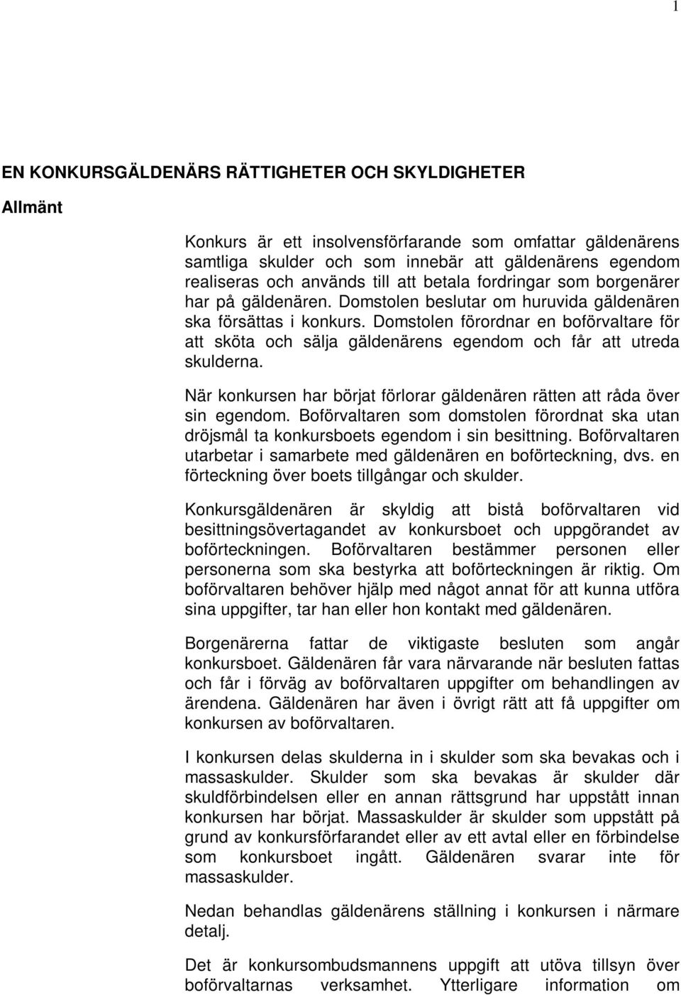 Domstolen förordnar en boförvaltare för att sköta och sälja gäldenärens egendom och får att utreda skulderna. När konkursen har börjat förlorar gäldenären rätten att råda över sin egendom.