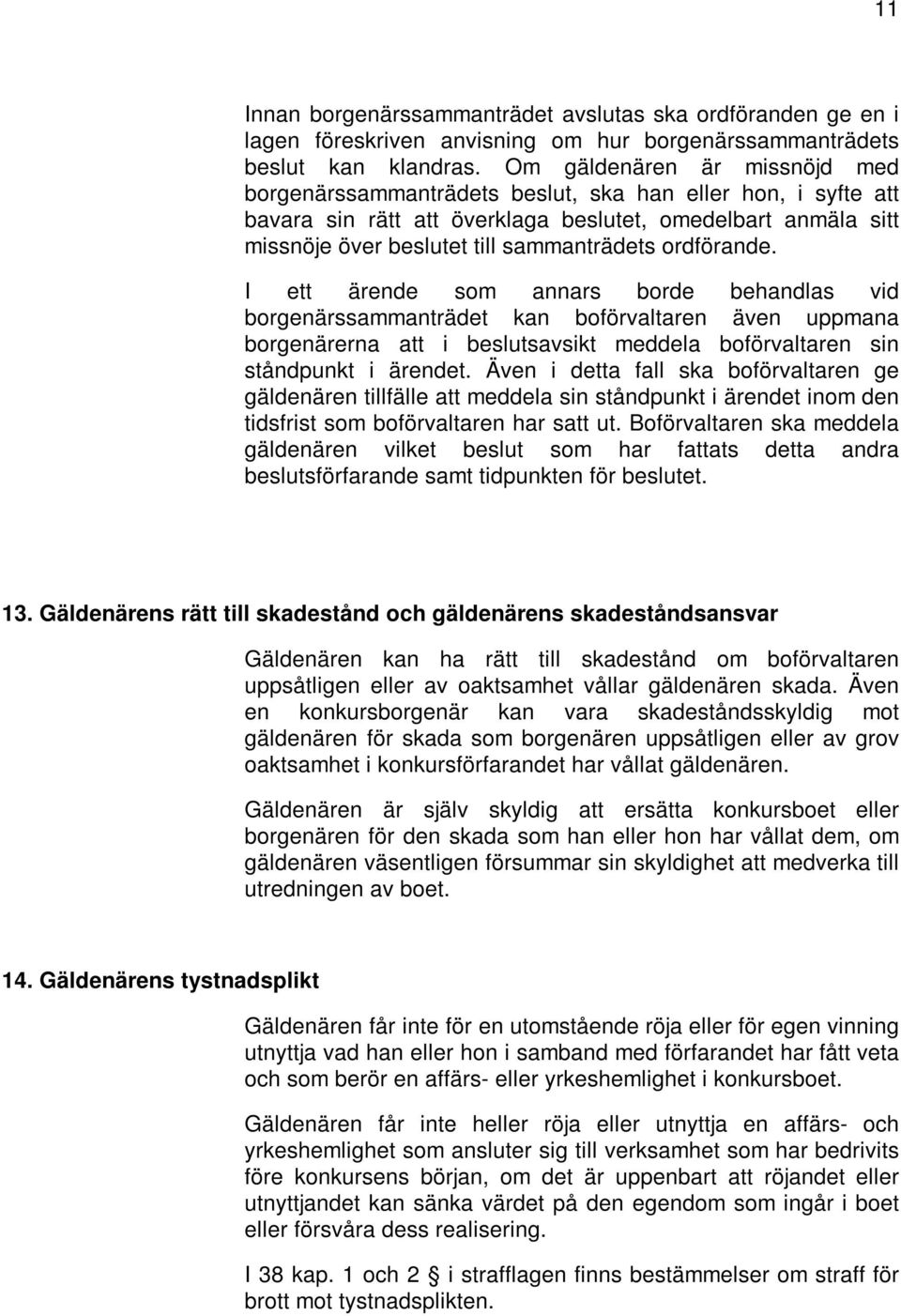 ordförande. I ett ärende som annars borde behandlas vid borgenärssammanträdet kan boförvaltaren även uppmana borgenärerna att i beslutsavsikt meddela boförvaltaren sin ståndpunkt i ärendet.
