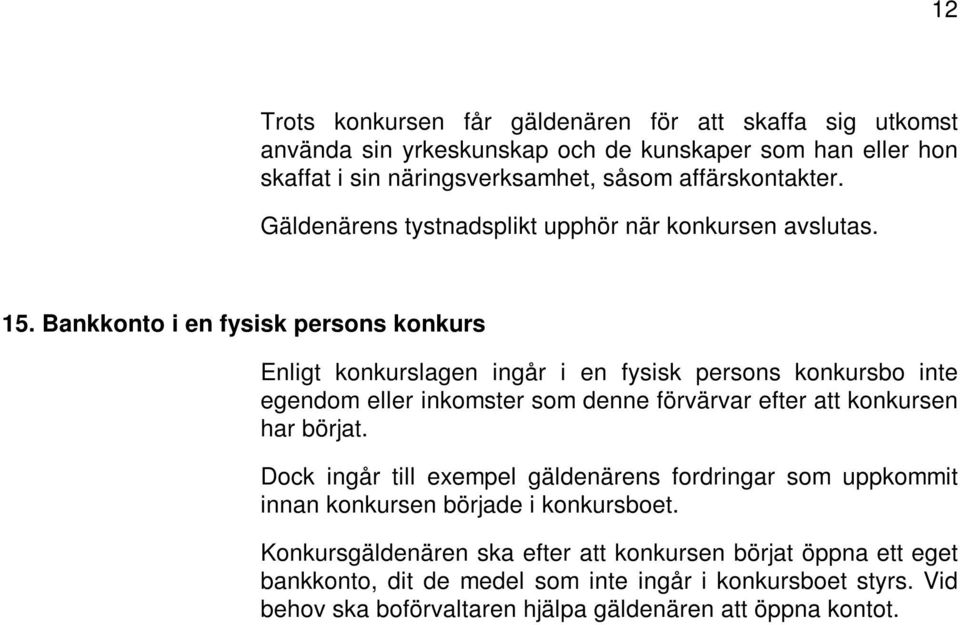 Bankkonto i en fysisk persons konkurs Enligt konkurslagen ingår i en fysisk persons konkursbo inte egendom eller inkomster som denne förvärvar efter att konkursen har börjat.