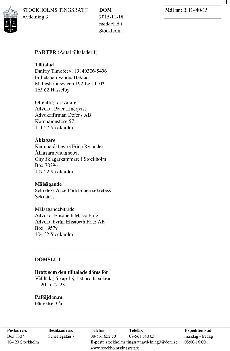 Målsägande Sekretess A, se Partsbilaga sekretess Sekretess Målsägandebiträde: Advokat Elisabeth Massi Fritz Advokatbyrån Elisabeth Fritz AB Box 19579 104 32 Stockholm SLUT Brott som den tilltalade