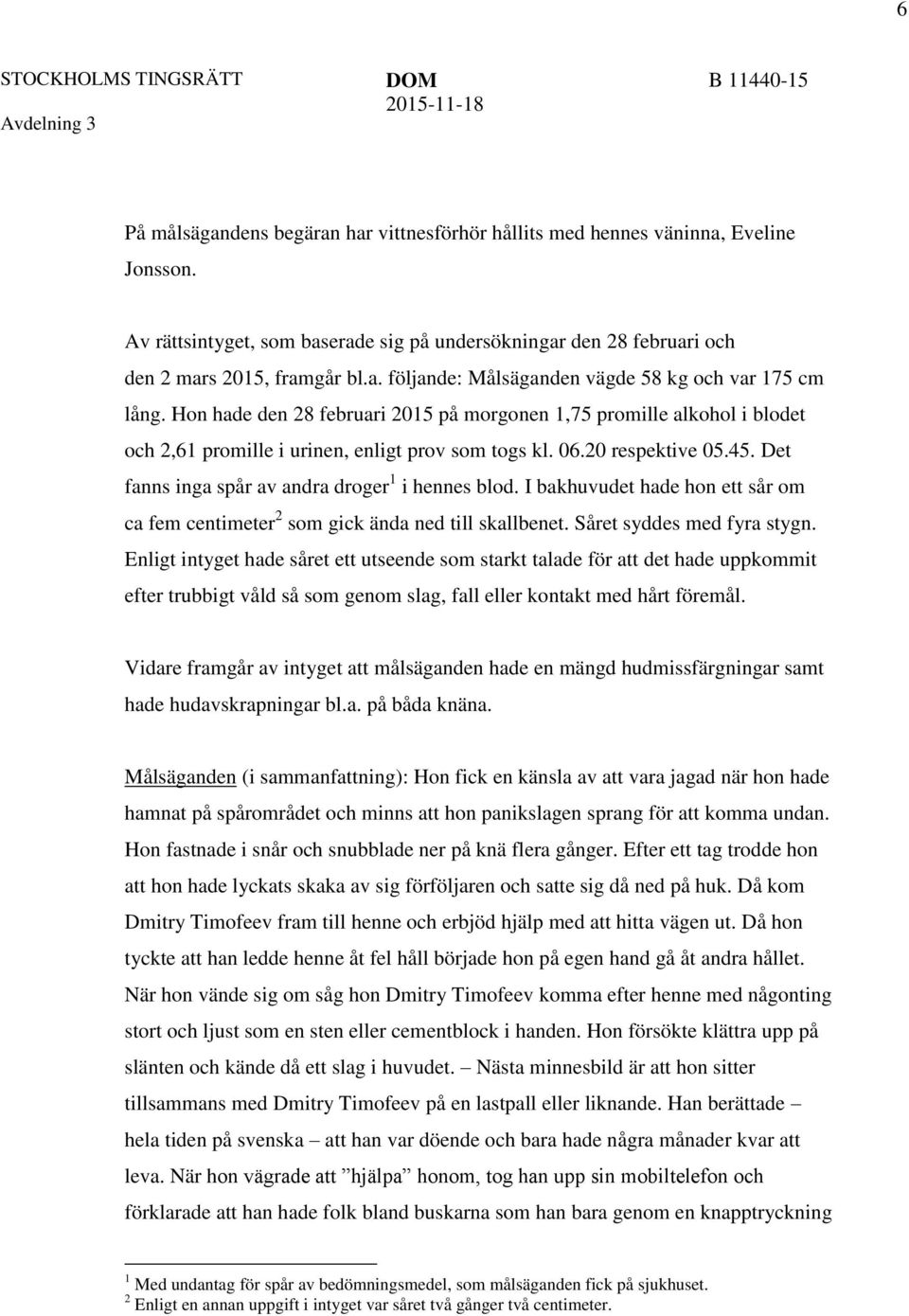 Det fanns inga spår av andra droger 1 i hennes blod. I bakhuvudet hade hon ett sår om ca fem centimeter 2 som gick ända ned till skallbenet. Såret syddes med fyra stygn.