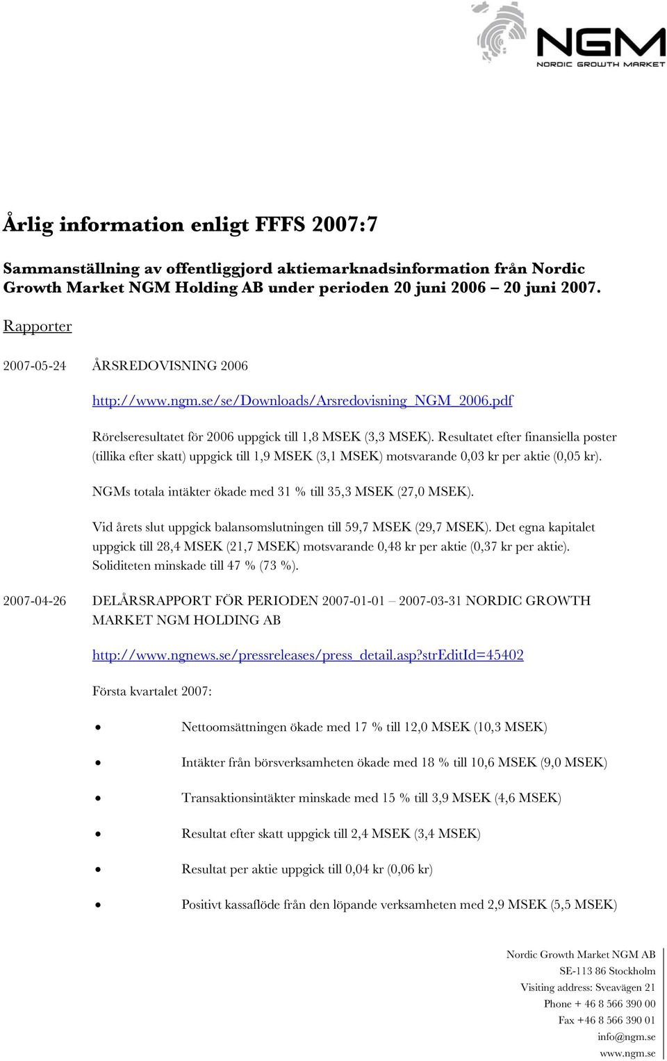 Resultatet efter finansiella poster (tillika efter skatt) uppgick till 1,9 MSEK (3,1 MSEK) motsvarande 0,03 kr per aktie (0,05 kr). NGMs totala intäkter ökade med 31 % till 35,3 MSEK (27,0 MSEK).