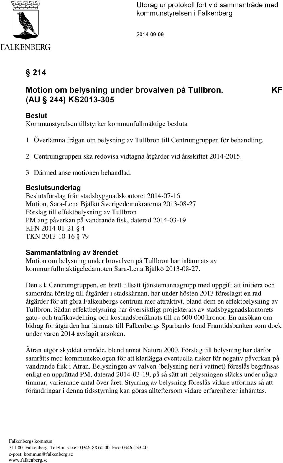 2 Centrumgruppen ska redovisa vidtagna åtgärder vid årsskiftet 2014-2015. 3 Därmed anse motionen behandlad.