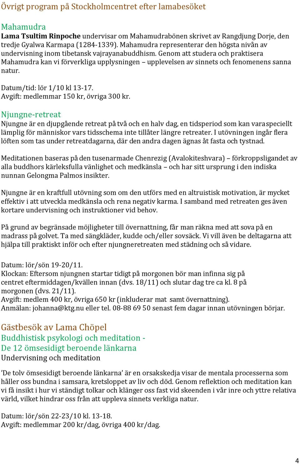 Genom att studera och praktisera Mahamudra kan vi förverkliga upplysningen upplevelsen av sinnets och fenomenens sanna natur. Datum/tid: lör 1/10 kl 13-17. Avgift: medlemmar 150 kr, övriga 300 kr.