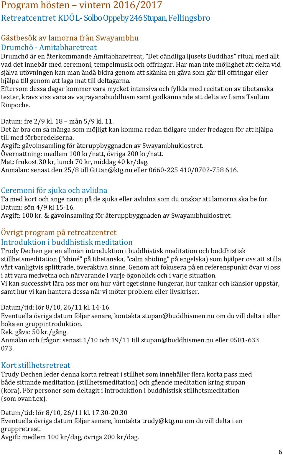 Har man inte möjlighet att delta vid själva utövningen kan man ändå bidra genom att skänka en gåva som går till offringar eller hjälpa till genom att laga mat till deltagarna.