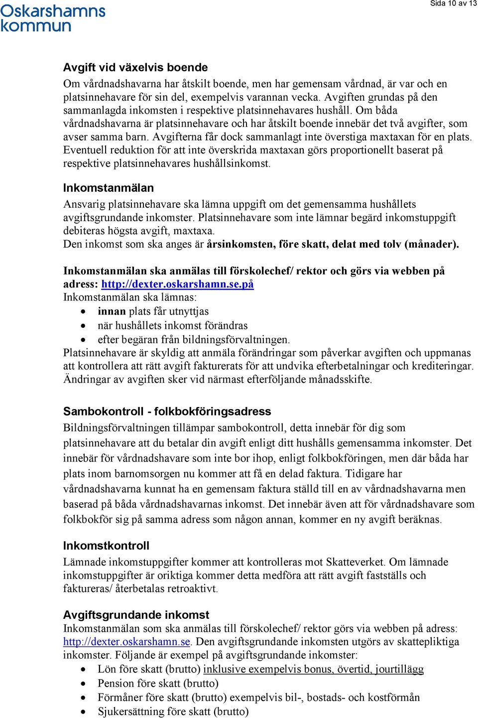 Avgifterna får dock sammanlagt inte överstiga maxtaxan för en plats. Eventuell reduktion för att inte överskrida maxtaxan görs proportionellt baserat på respektive platsinnehavares hushållsinkomst.