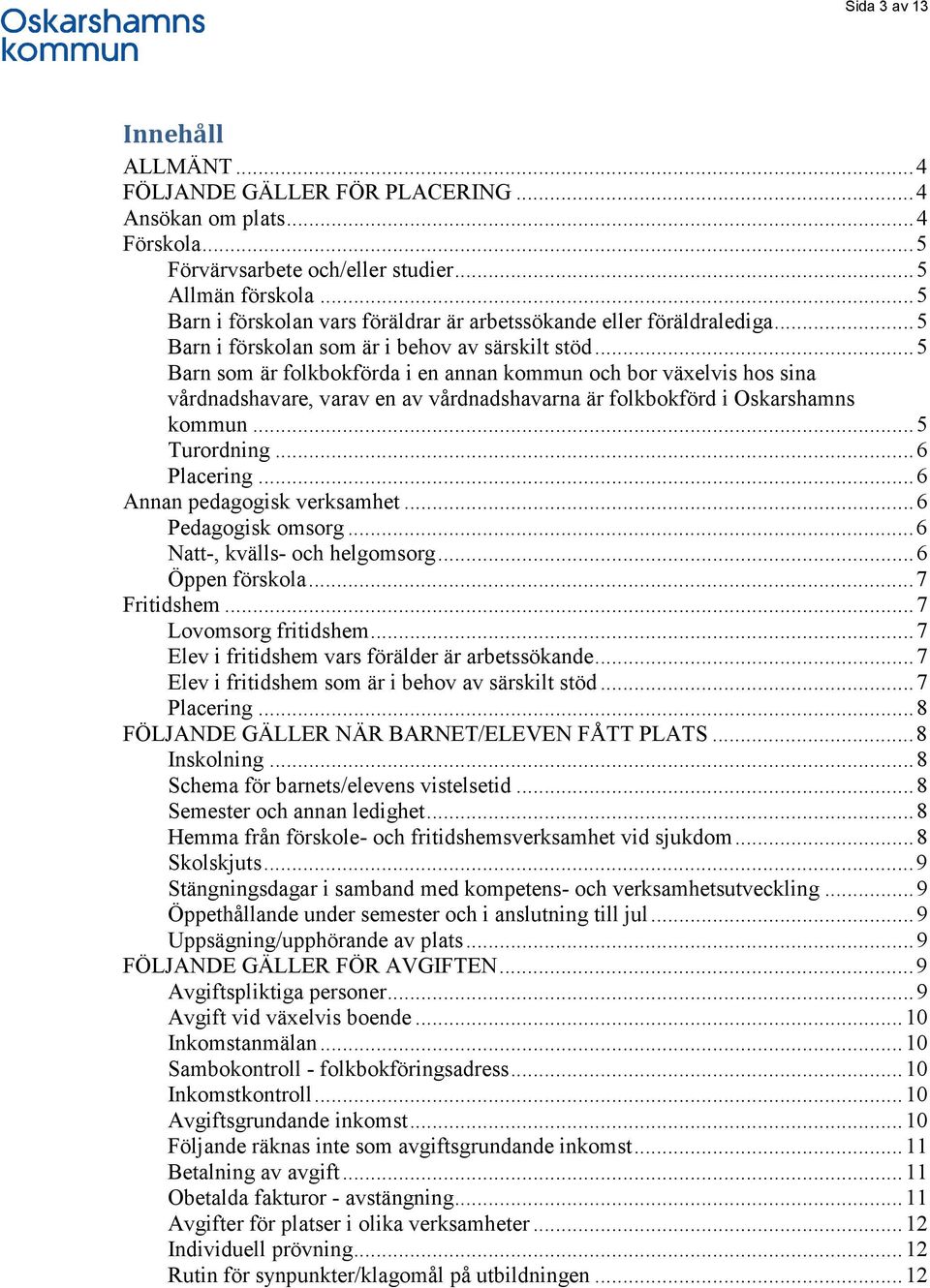 .. 5 Barn som är folkbokförda i en annan kommun och bor växelvis hos sina vårdnadshavare, varav en av vårdnadshavarna är folkbokförd i Oskarshamns kommun... 5 Turordning... 6 Placering.